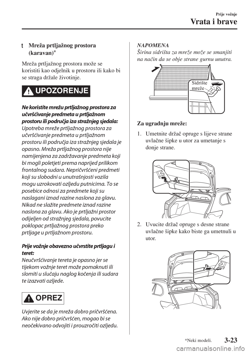 MAZDA MODEL 6 2018  Upute za uporabu (in Croatian) tMreža prtljažnog prostora
(karavan)
*
Mreža prtljažnog prostora može se
koristiti kao odjelnik u prostoru ili kako bi
se straga držale životinje.
UPOZORENJE
Ne koristite mrežu prtljažnog pro