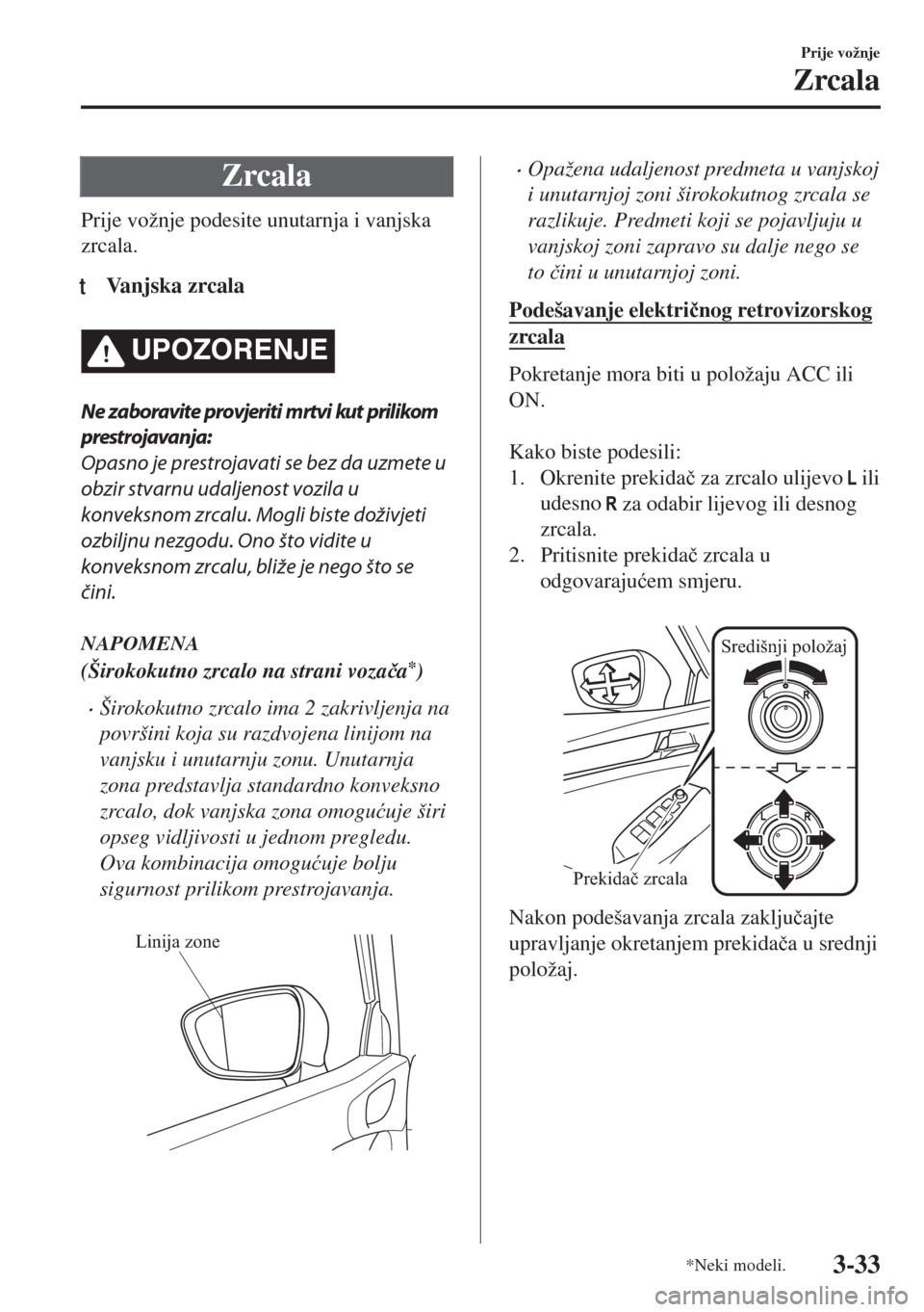 MAZDA MODEL 6 2018  Upute za uporabu (in Croatian) Zrcala
Prije vožnje podesite unutarnja i vanjska
zrcala.
tVanjska zrcala
UPOZORENJE
Ne zaboravite provjeriti mrtvi kut prilikom
prestrojavanja:
Opasno je prestrojavati se bez da uzmete u
obzir stvarn