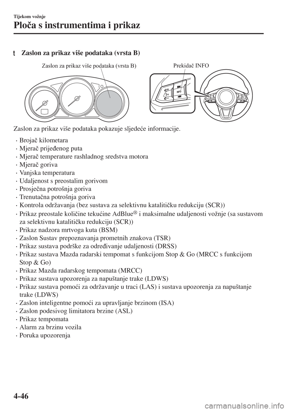 MAZDA MODEL 6 2018  Upute za uporabu (in Croatian) tZaslon za prikaz više podataka (vrsta B)
Prekidač INFOZaslon za prikaz više podataka (vrsta B)
Zaslon za prikaz više podataka pokazuje sljede�üe informacije.
•Broja�þ kilometara
•Mjera�þ p