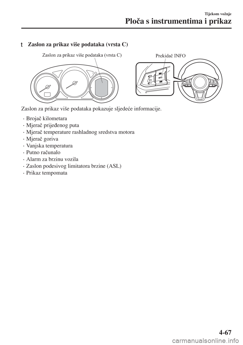 MAZDA MODEL 6 2018  Upute za uporabu (in Croatian) tZaslon za prikaz više podataka (vrsta C)
Prekidač INFO Zaslon za prikaz više podataka (vrsta C)
Zaslon za prikaz više podataka pokazuje sljede�üe informacije.
•Broja�þ kilometara
•Mjera�þ 