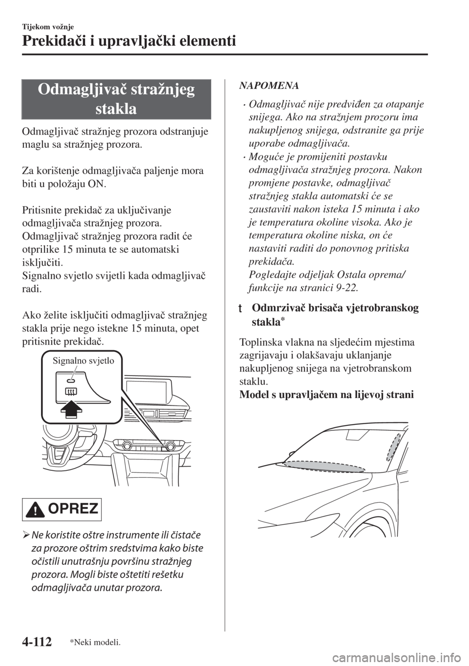 MAZDA MODEL 6 2018  Upute za uporabu (in Croatian) Odmagljiva�þ stražnjeg
stakla
Odmagljiva�þ stražnjeg prozora odstranjuje
maglu sa stražnjeg prozora.
 
Za korištenje odmagljiva�þa paljenje mora
biti u položaju ON.
 
Pritisnite prekida�þ za 