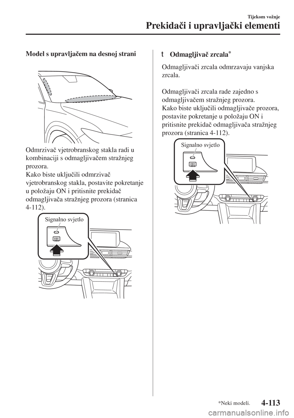 MAZDA MODEL 6 2018  Upute za uporabu (in Croatian) Model s upravlja�þem na desnoj strani
Odmrziva�þ vjetrobranskog stakla radi u
kombinaciji s odmagljiva�þem stražnjeg
prozora.
Kako biste uklju�þili odmrziva�þ
vjetrobranskog stakla, postavite po