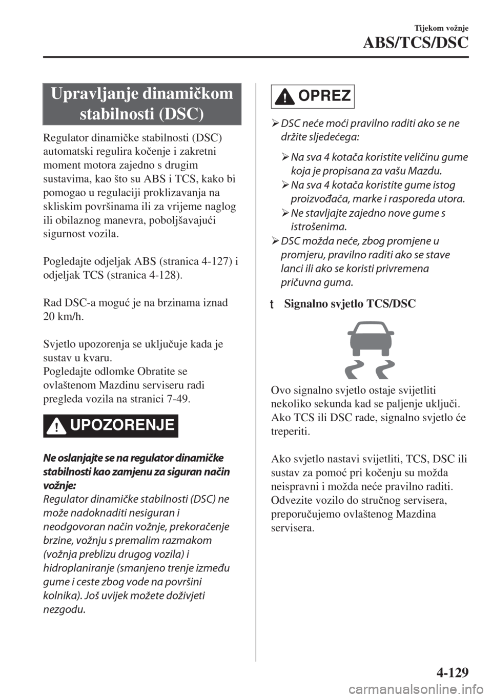 MAZDA MODEL 6 2018  Upute za uporabu (in Croatian) Upravljanje dinami�þkom
stabilnosti (DSC)
Regulator dinami�þke stabilnosti (DSC)
automatski regulira ko�þenje i zakretni
moment motora zajedno s drugim
sustavima, kao što su ABS i TCS, kako bi
pom