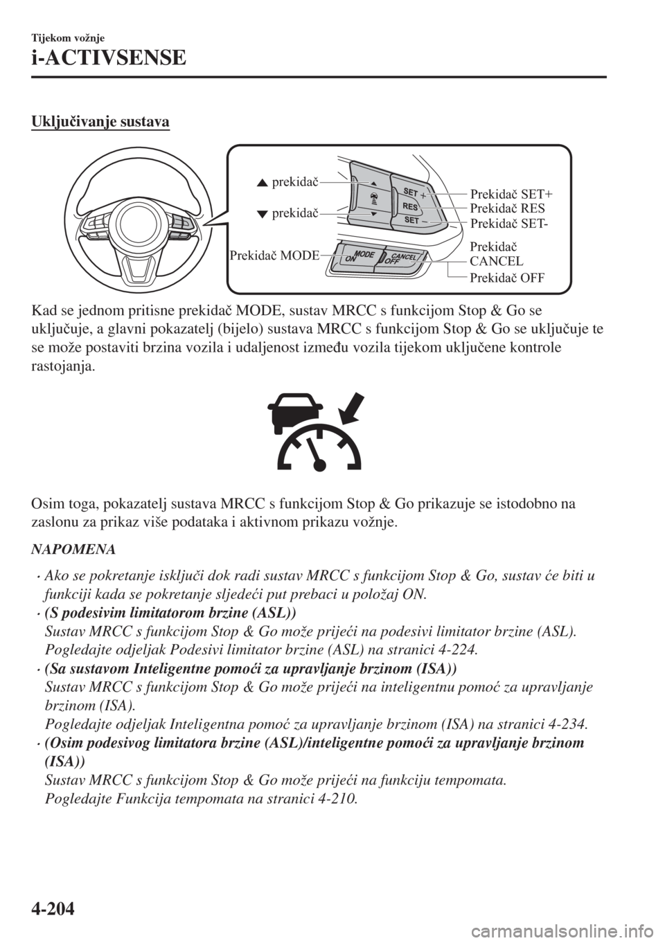 MAZDA MODEL 6 2018  Upute za uporabu (in Croatian) Uklju�þivanje sustava
Prekidač 
CANCELPrekidač RES
Prekidač OFF prekidač prekidač
Prekidač MODE
Prekidač SET- Prekidač SET+
Kad se jednom pritisne prekida�þ MODE, sustav MRCC s funkcijom Sto