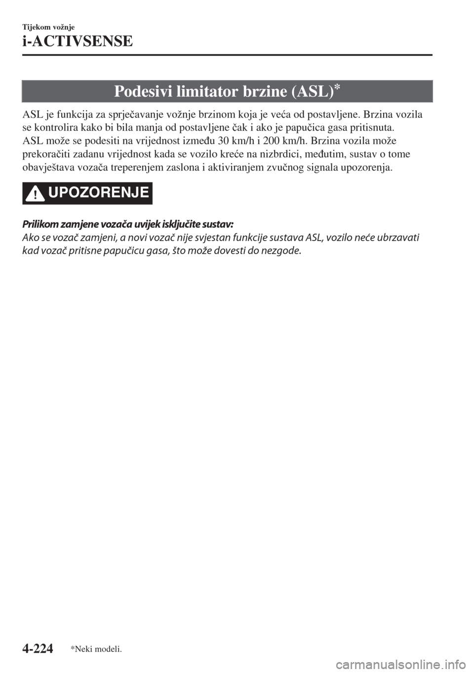 MAZDA MODEL 6 2018  Upute za uporabu (in Croatian) Podesivi limitator brzine (ASL)*
ASL je funkcija za sprje�þavanje vožnje brzinom koja je ve�üa od postavljene. Brzina vozila
se kontrolira kako bi bila manja od postavljene �þak i ako je papu�þic