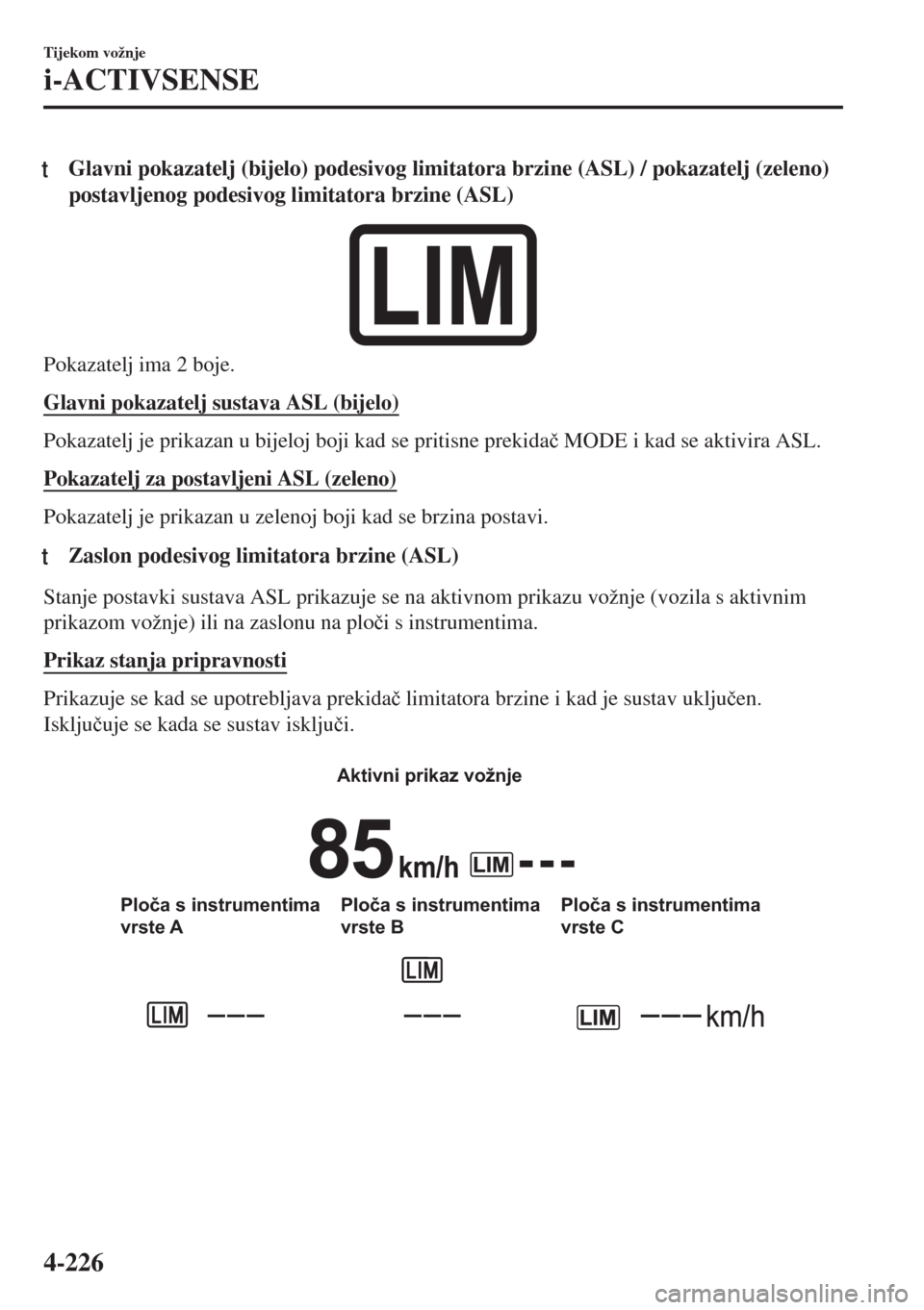 MAZDA MODEL 6 2018  Upute za uporabu (in Croatian) tGlavni pokazatelj (bijelo) podesivog limitatora brzine (ASL) / pokazatelj (zeleno)
postavljenog podesivog limitatora brzine (ASL)
Pokazatelj ima 2 boje.
Glavni pokazatelj sustava ASL (bijelo)
Pokazat