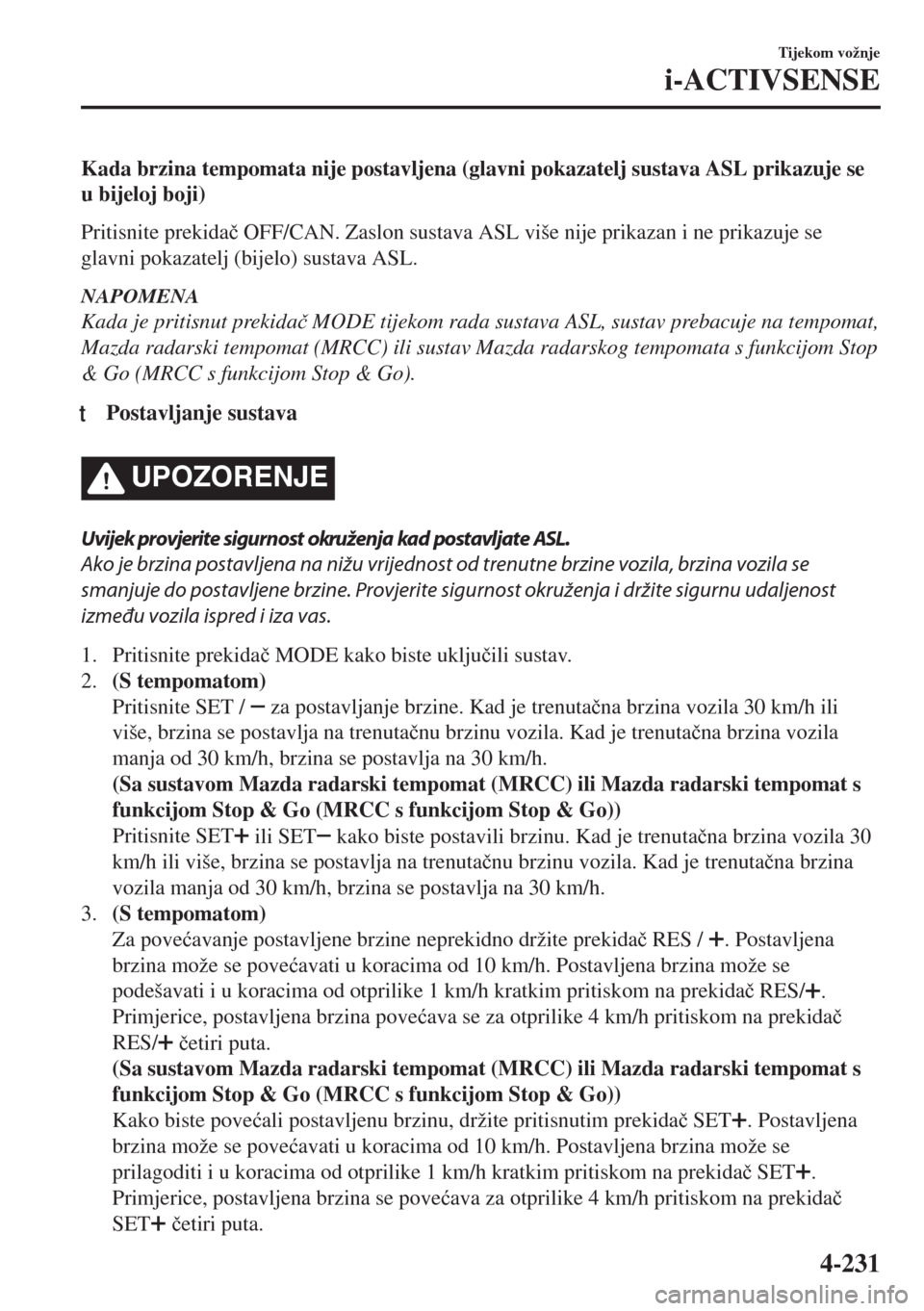 MAZDA MODEL 6 2018  Upute za uporabu (in Croatian) Kada brzina tempomata nije postavljena (glavni pokazatelj sustava ASL prikazuje se
u bijeloj boji)
Pritisnite prekida�þ OFF/CAN. Zaslon sustava ASL više nije prikazan i ne prikazuje se
glavni pokaza