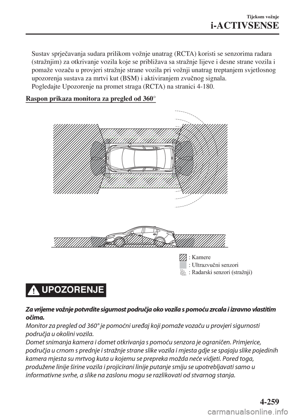 MAZDA MODEL 6 2018  Upute za uporabu (in Croatian) Sustav sprje�þavanja sudara prilikom vožnje unatrag (RCTA) koristi se senzorima radara
(stražnjim) za otkrivanje vozila koje se približava sa stražnje lijeve i desne strane vozila i
pomaže voza�