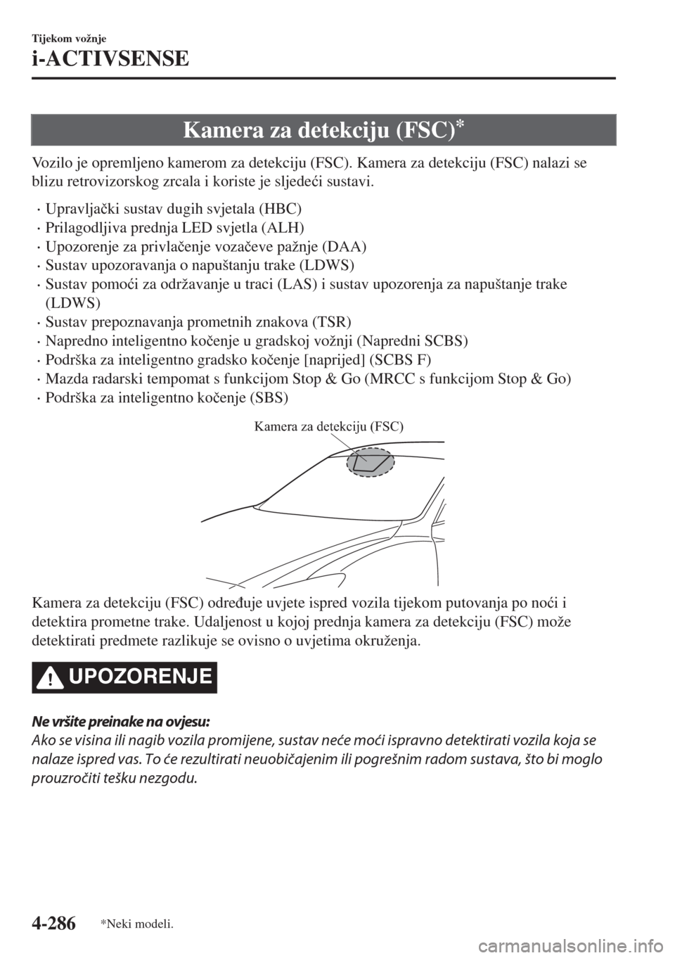 MAZDA MODEL 6 2018  Upute za uporabu (in Croatian) Kamera za detekciju (FSC)*
Vozilo je opremljeno kamerom za detekciju (FSC). Kamera za detekciju (FSC) nalazi se
blizu retrovizorskog zrcala i koriste je sljede�üi sustavi.
•Upravlja�þki sustav dug
