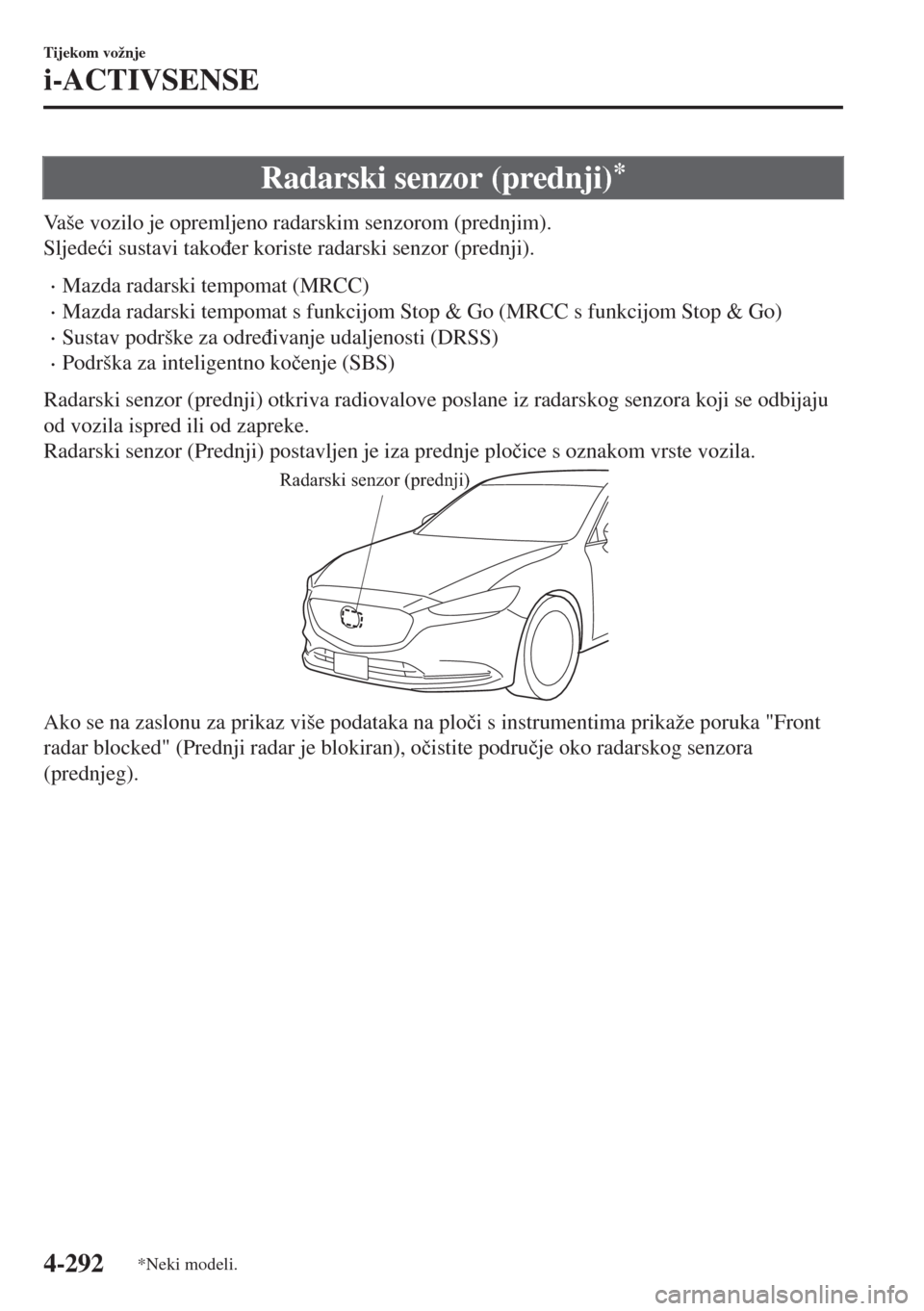 MAZDA MODEL 6 2018  Upute za uporabu (in Croatian) Radarski senzor (prednji)*
Vaše vozilo je opremljeno radarskim senzorom (prednjim).
Sljede�üi sustavi tako�ÿer koriste radarski senzor (prednji).
•Mazda radarski tempomat (MRCC)
•Mazda radarski