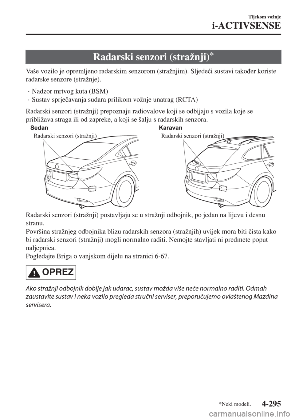 MAZDA MODEL 6 2018  Upute za uporabu (in Croatian) Radarski senzori (stražnji)*
Vaše vozilo je opremljeno radarskim senzorom (stražnjim). Sljede�üi sustavi tako�ÿer koriste
radarske senzore (stražnje).
•Nadzor mrtvog kuta (BSM)
•Sustav sprje