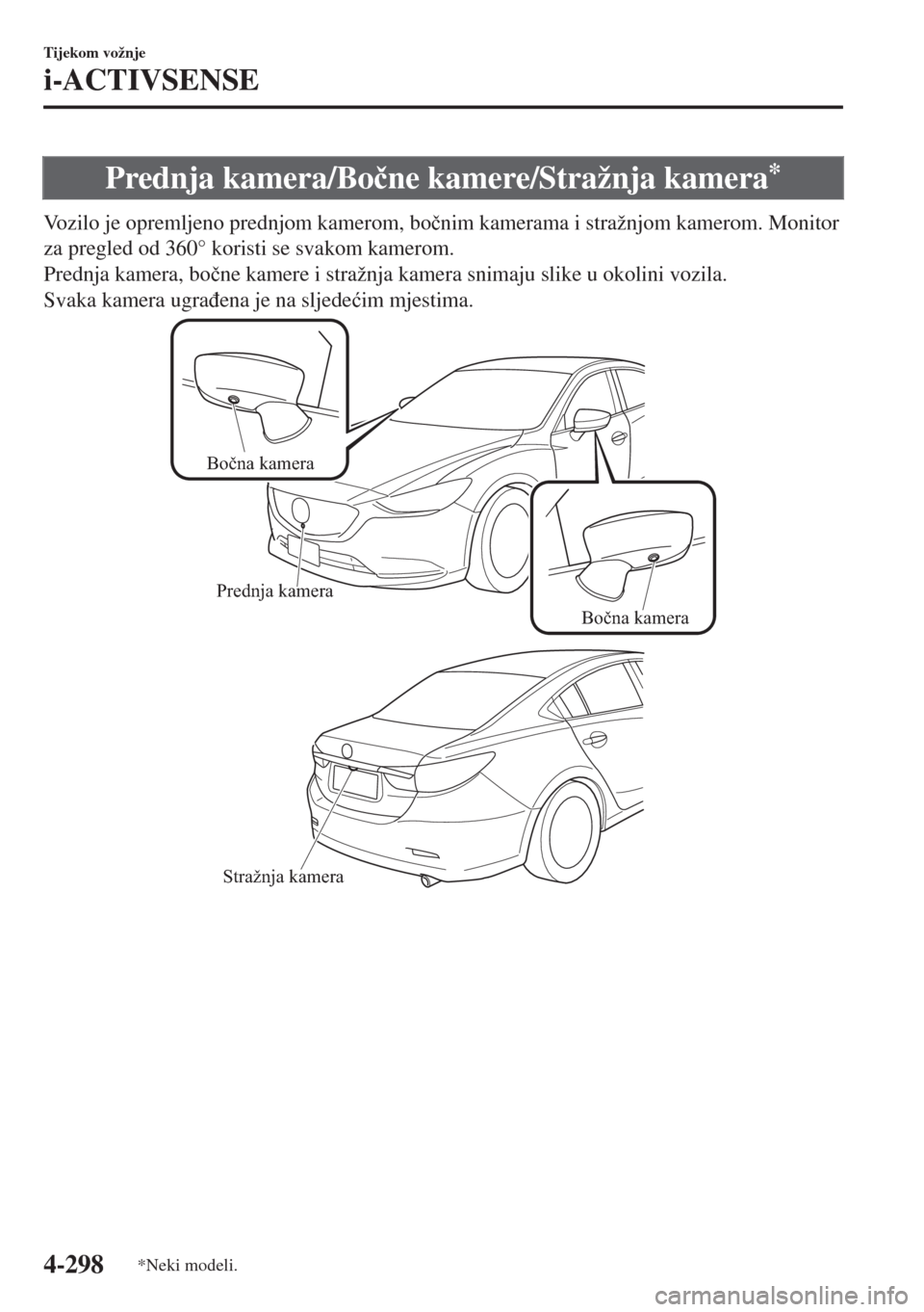 MAZDA MODEL 6 2018  Upute za uporabu (in Croatian) Prednja kamera/Bo�þne kamere/Stražnja kamera*
Vozilo je opremljeno prednjom kamerom, bo�þnim kamerama i stražnjom kamerom. Monitor
za pregled od 360° koristi se svakom kamerom.
Prednja kamera, bo