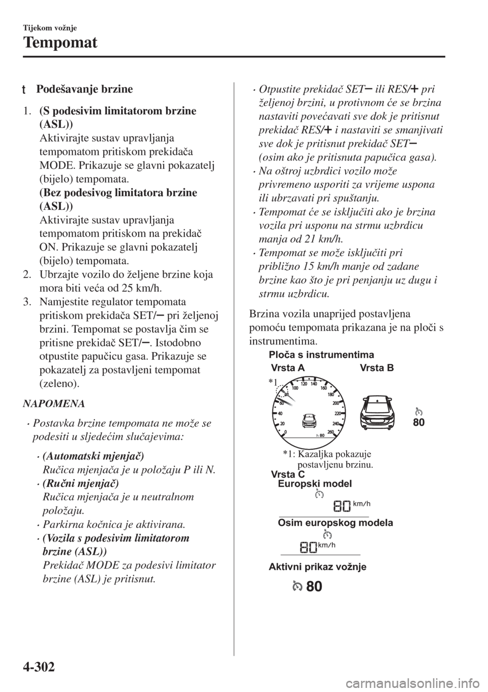 MAZDA MODEL 6 2018  Upute za uporabu (in Croatian) tPodešavanje brzine
1.(S podesivim limitatorom brzine
(ASL))
Aktivirajte sustav upravljanja
tempomatom pritiskom prekida�þa
MODE. Prikazuje se glavni pokazatelj
(bijelo) tempomata.
(Bez podesivog li