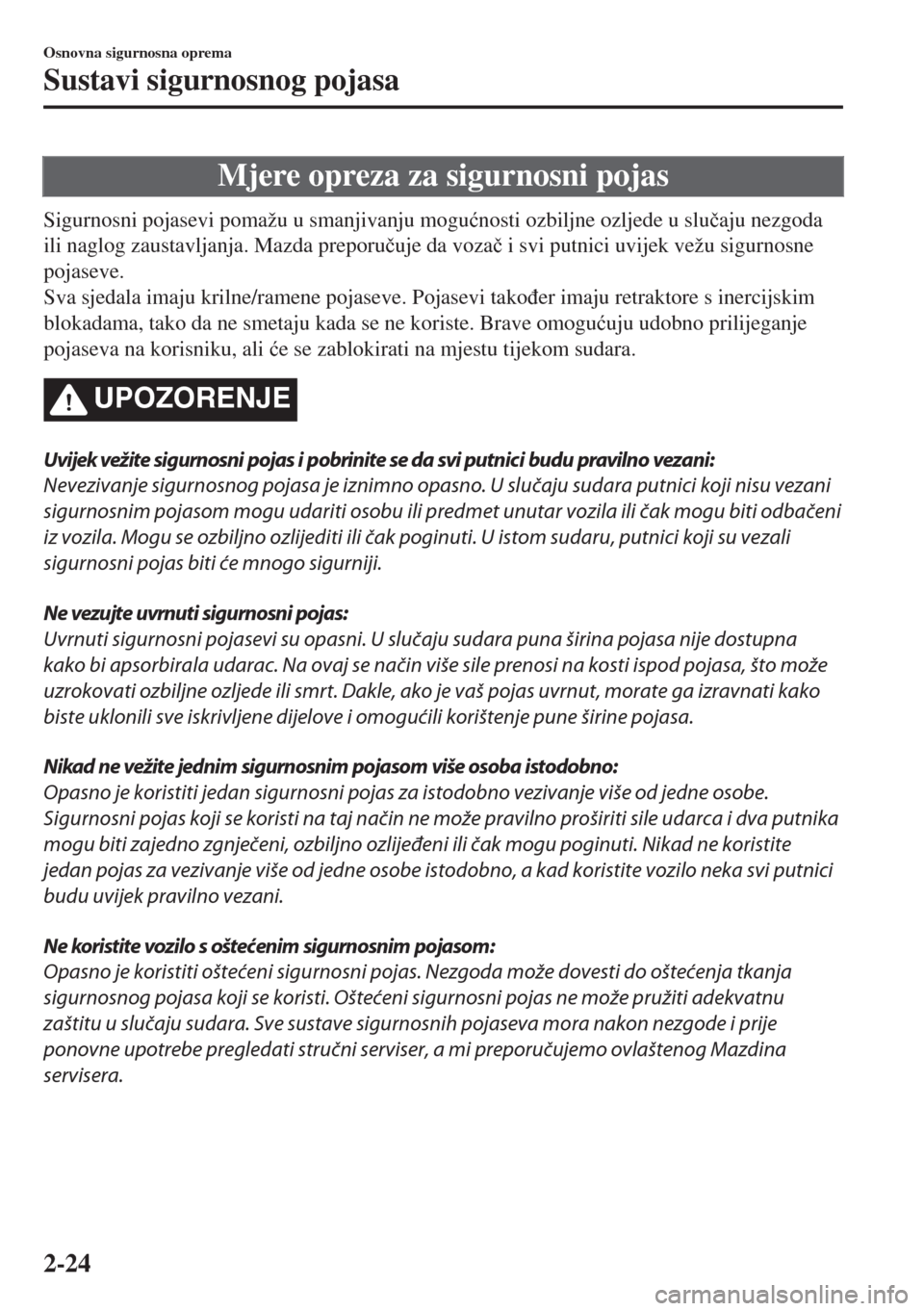 MAZDA MODEL 6 2018  Upute za uporabu (in Croatian) Mjere opreza za sigurnosni pojas
Sigurnosni pojasevi pomažu u smanjivanju mogu�ünosti ozbiljne ozljede u slu�þaju nezgoda
ili naglog zaustavljanja. Mazda preporu�þuje da voza�þ i svi putnici uvij