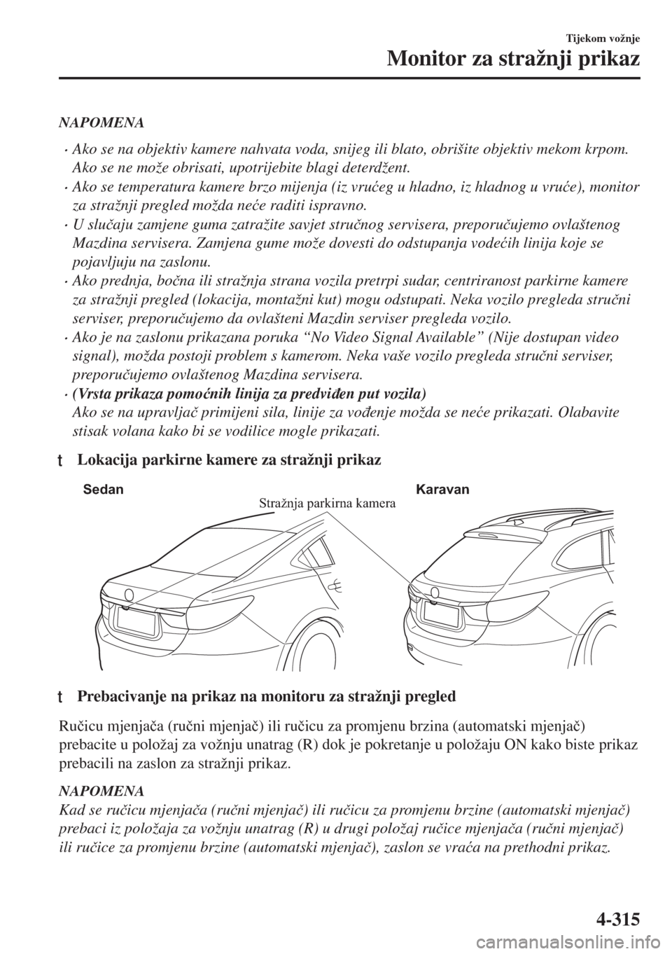 MAZDA MODEL 6 2018  Upute za uporabu (in Croatian) NAPOMENA
•Ako se na objektiv kamere nahvata voda, snijeg ili blato, obrišite objektiv mekom krpom.
Ako se ne može obrisati, upotrijebite blagi deterdžent.
•Ako se temperatura kamere brzo mijenj