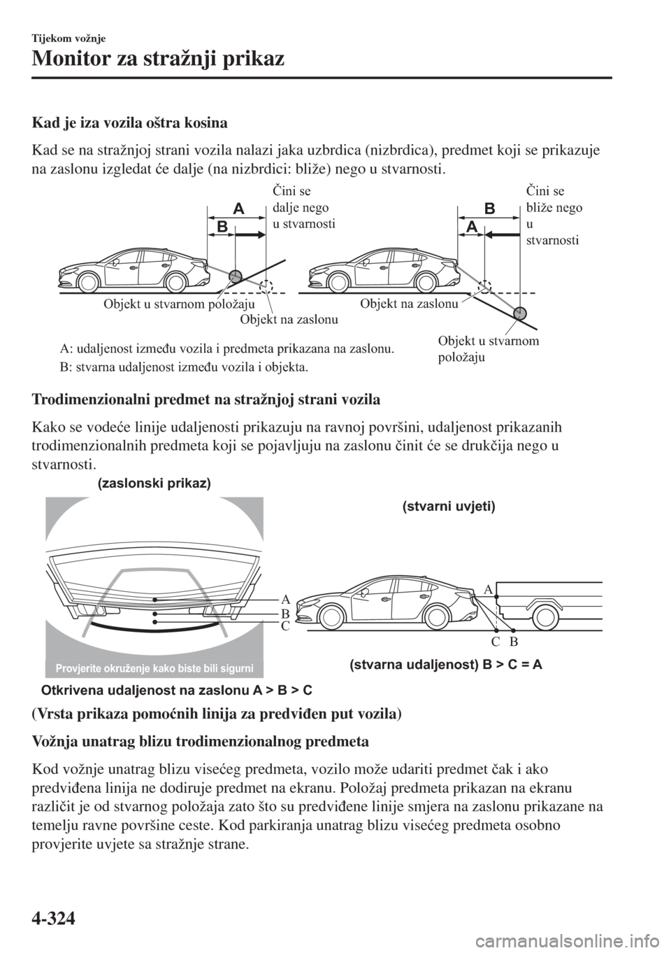 MAZDA MODEL 6 2018  Upute za uporabu (in Croatian) Kad je iza vozila oštra kosina
Kad se na stražnjoj strani vozila nalazi jaka uzbrdica (nizbrdica), predmet koji se prikazuje
na zaslonu izgledat �üe dalje (na nizbrdici: bliže) nego u stvarnosti.
