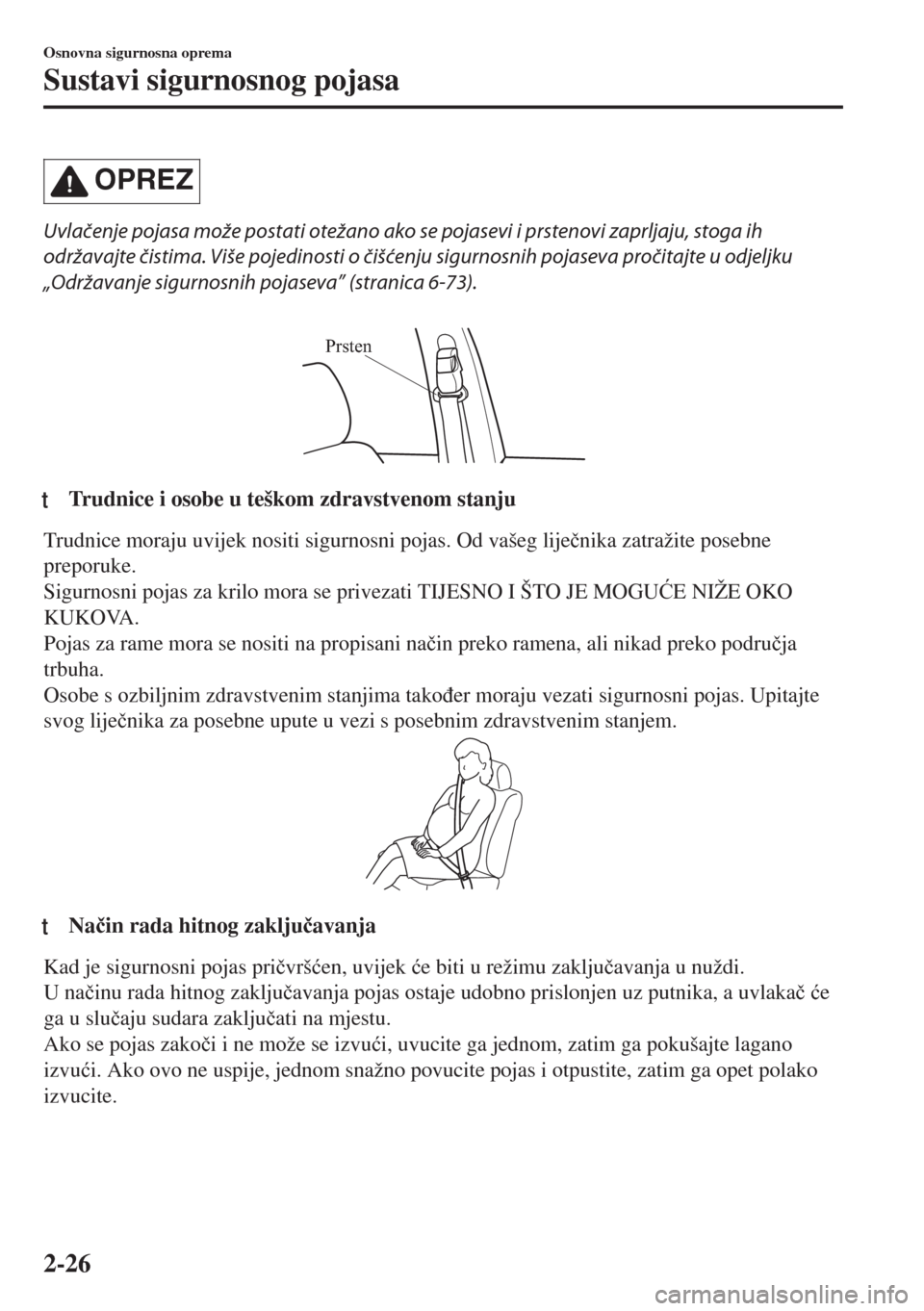 MAZDA MODEL 6 2018  Upute za uporabu (in Croatian) OPREZ
Uvlačenje pojasa može postati otežano ako se pojasevi i prstenovi zaprljaju, stoga ih
održavajte čistima. Više pojedinosti o čišćenju sigurnosnih pojaseva pročitajte u odjeljku
„Odr�