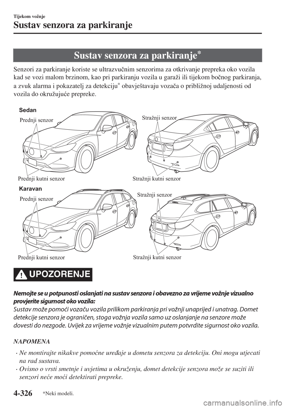 MAZDA MODEL 6 2018  Upute za uporabu (in Croatian) Sustav senzora za parkiranje*
Senzori za parkiranje koriste se ultrazvu�þnim senzorima za otkrivanje prepreka oko vozila
kad se vozi malom brzinom, kao pri parkiranju vozila u garaži ili tijekom bo�