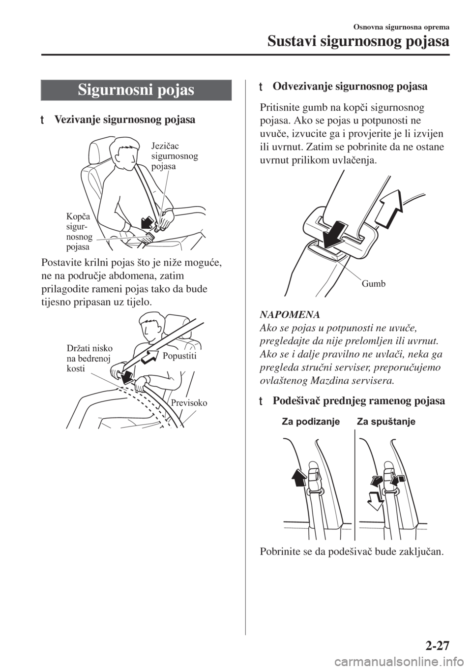 MAZDA MODEL 6 2018  Upute za uporabu (in Croatian) Sigurnosni pojas
tVezivanje sigurnosnog pojasa
Kopča 
sigur-
nosnog 
pojasa
Jezičac 
sigurnosnog 
pojasa
Postavite krilni pojas što je niže mogu�üe,
ne na podru�þje abdomena, zatim
prilagodite r