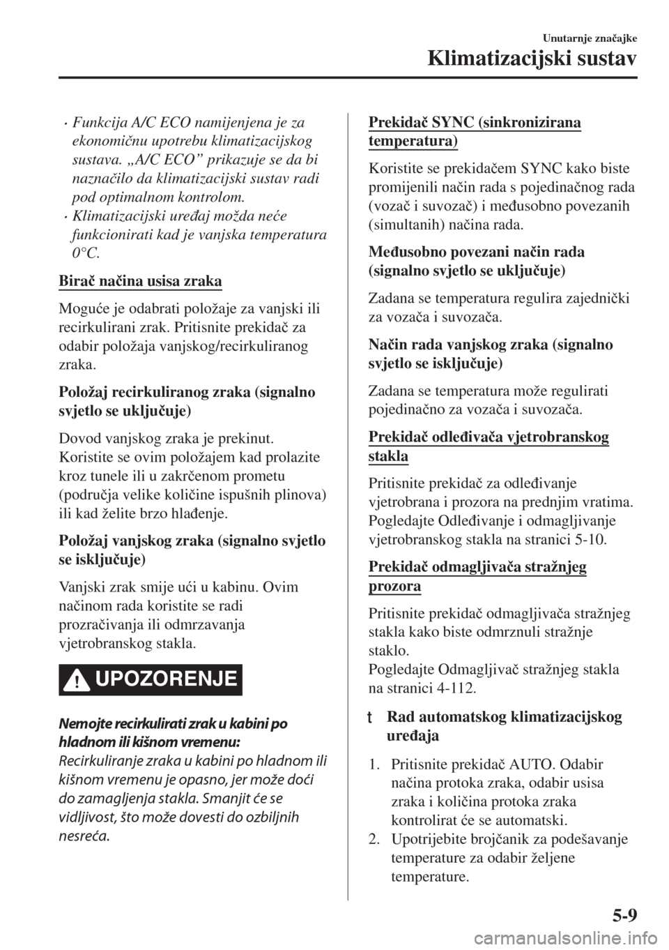 MAZDA MODEL 6 2018  Upute za uporabu (in Croatian) •Funkcija A/C ECO namijenjena je za
ekonomi�þnu upotrebu klimatizacijskog
sustava. „A/C ECO” prikazuje se da bi
nazna�þilo da klimatizacijski sustav radi
pod optimalnom kontrolom.
•Klimatiza