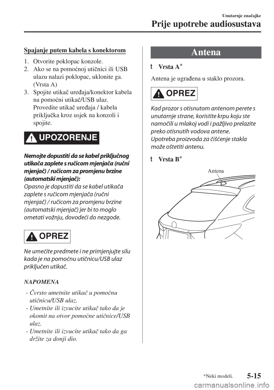 MAZDA MODEL 6 2018  Upute za uporabu (in Croatian) Spajanje putem kabela s konektorom
1. Otvorite poklopac konzole.
2. Ako se na pomo�ünoj uti�þnici ili USB
ulazu nalazi poklopac, uklonite ga.
(Vrsta A)
3. Spojite utika�þ ure�ÿaja/konektor kabela
