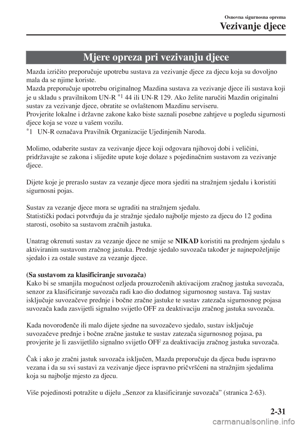 MAZDA MODEL 6 2018  Upute za uporabu (in Croatian) Mjere opreza pri vezivanju djece
Mazda izri�þito preporu�þuje upotrebu sustava za vezivanje djece za djecu koja su dovoljno
mala da se njime koriste.
Mazda preporu�þuje upotrebu originalnog Mazdina