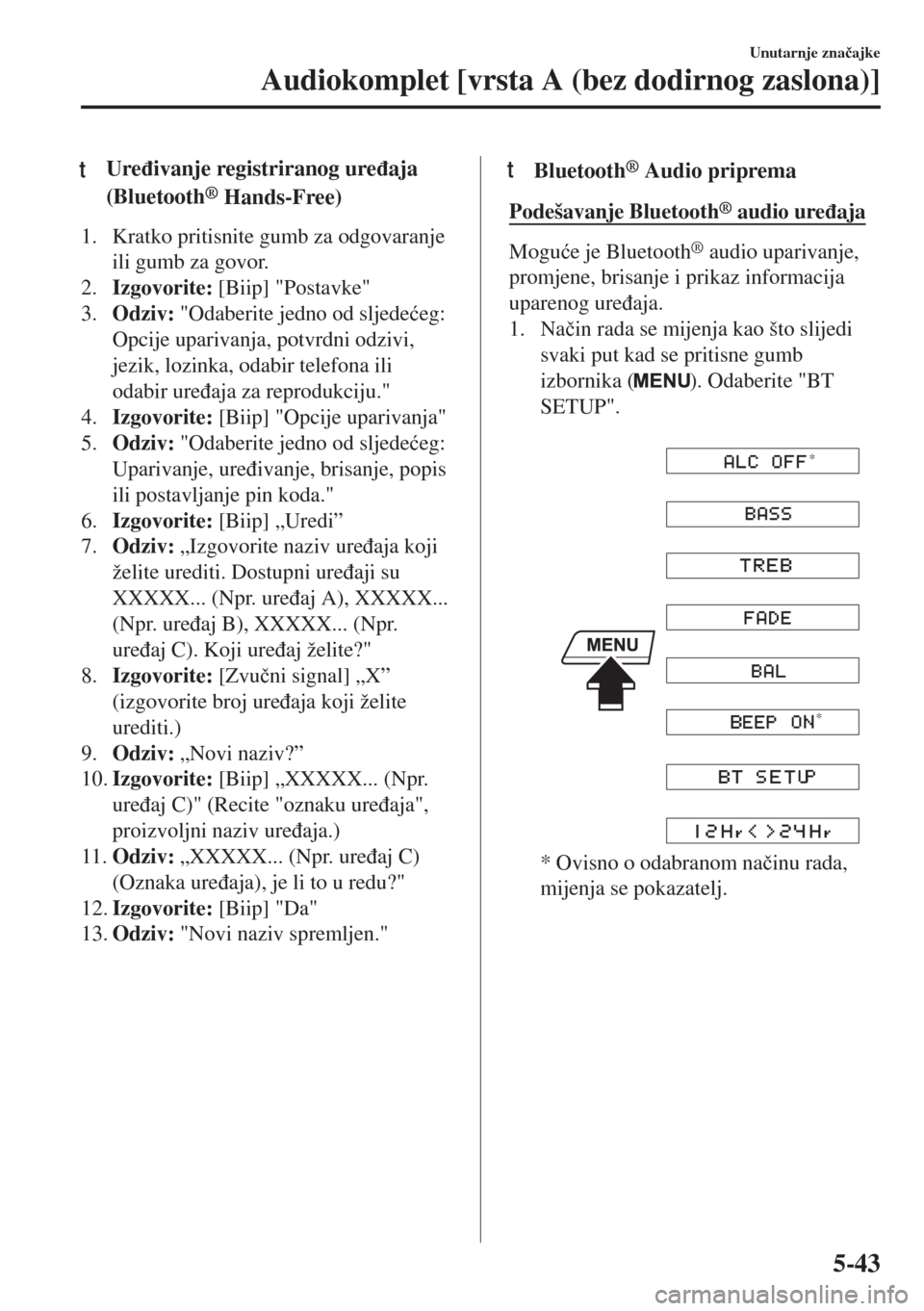 MAZDA MODEL 6 2018  Upute za uporabu (in Croatian) tUre�ÿivanje registriranog ure�ÿaja
(Bluetooth
® Hands-Free)
1. Kratko pritisnite gumb za odgovaranje
ili gumb za govor.
2.Izgovorite: [Biip] "Postavke"
3.Odziv: "Odaberite jedno od sljede�üeg:
Op