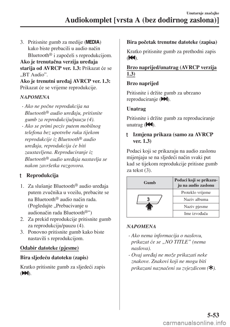 MAZDA MODEL 6 2018  Upute za uporabu (in Croatian) 3. Pritisnite gumb za medije ()
kako biste prebacili u audio na�þin
Bluetooth
® i zapo�þeli s reprodukcijom.
Ako je trenuta�þna verzija ure�ÿaja
starija od AVRCP ver. 1.3: Prikazat �üe se
„BT 