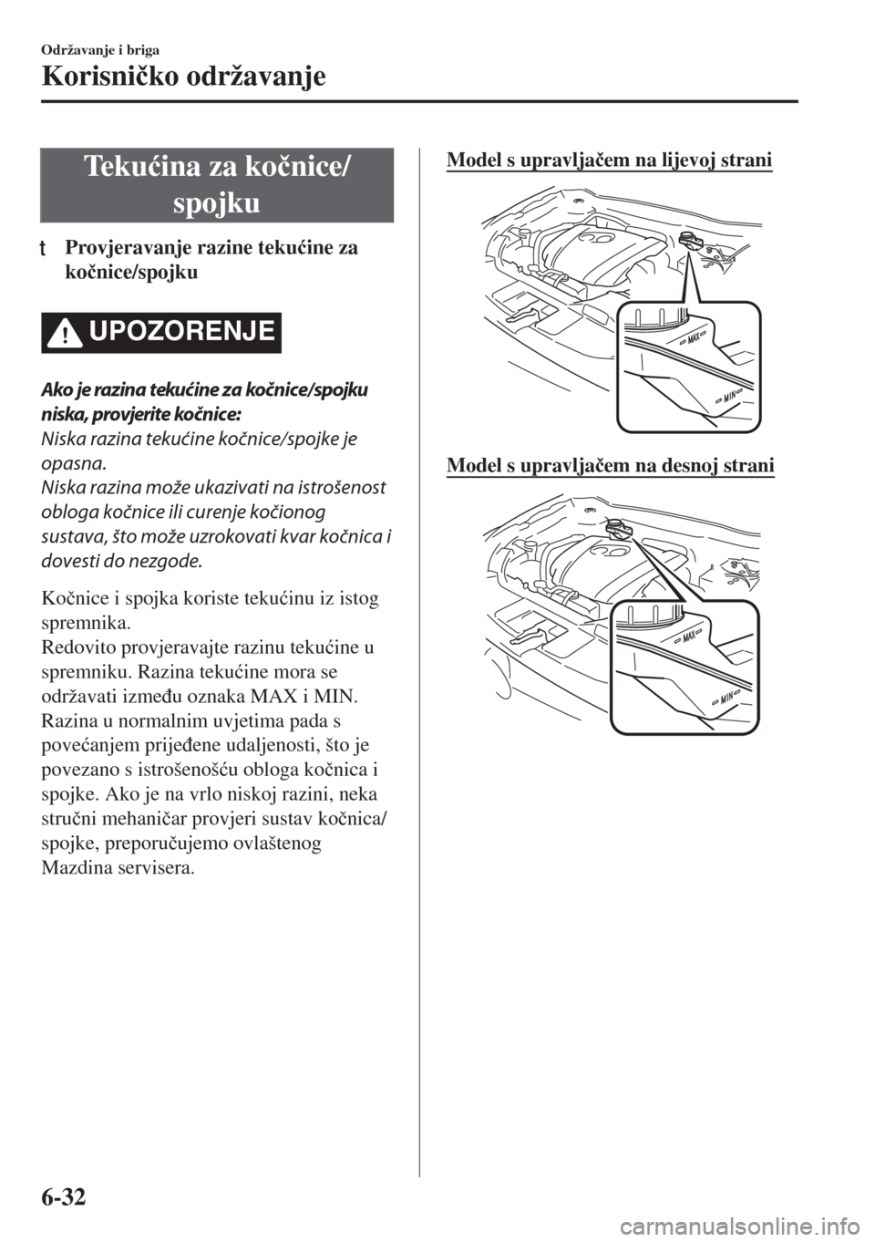 MAZDA MODEL 6 2018  Upute za uporabu (in Croatian) Te k u�üina za ko�þnice/
spojku
tProvjeravanje razine teku�üine za
ko�þnice/spojku
UPOZORENJE
Ako je razina tekućine za kočnice/spojku
niska, provjerite kočnice:
Niska razina tekućine kočnice