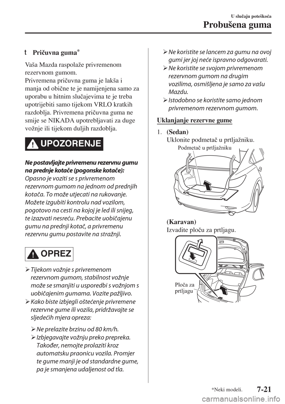 MAZDA MODEL 6 2018  Upute za uporabu (in Croatian) tPri�þuvna guma*
Vaša Mazda raspolaže privremenom
rezervnom gumom.
Privremena pri�þuvna guma je lakša i
manja od obi�þne te je namijenjena samo za
uporabu u hitnim slu�þajevima te je treba
upot