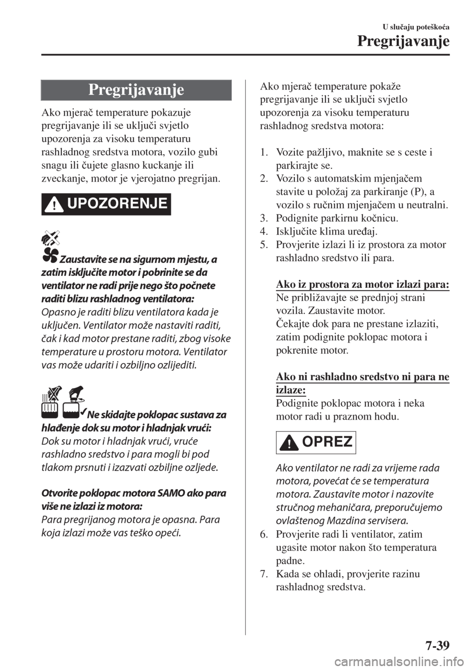 MAZDA MODEL 6 2018  Upute za uporabu (in Croatian) Pregrijavanje
Ako mjera�þ temperature pokazuje
pregrijavanje ili se uklju�þi svjetlo
upozorenja za visoku temperaturu
rashladnog sredstva motora, vozilo gubi
snagu ili �þujete glasno kuckanje ili
z