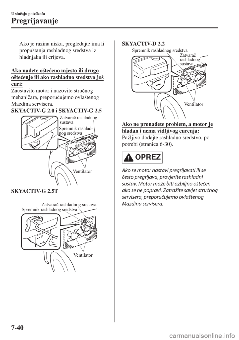 MAZDA MODEL 6 2018  Upute za uporabu (in Croatian) Ako je razina niska, pregledajte ima li
propuštanja rashladnog sredstva iz
hladnjaka ili crijeva.
 
Ako na�ÿete ošte�üeno mjesto ili drugo
ošte�üenje ili ako rashladno sredstvo još
curi:
Zausta