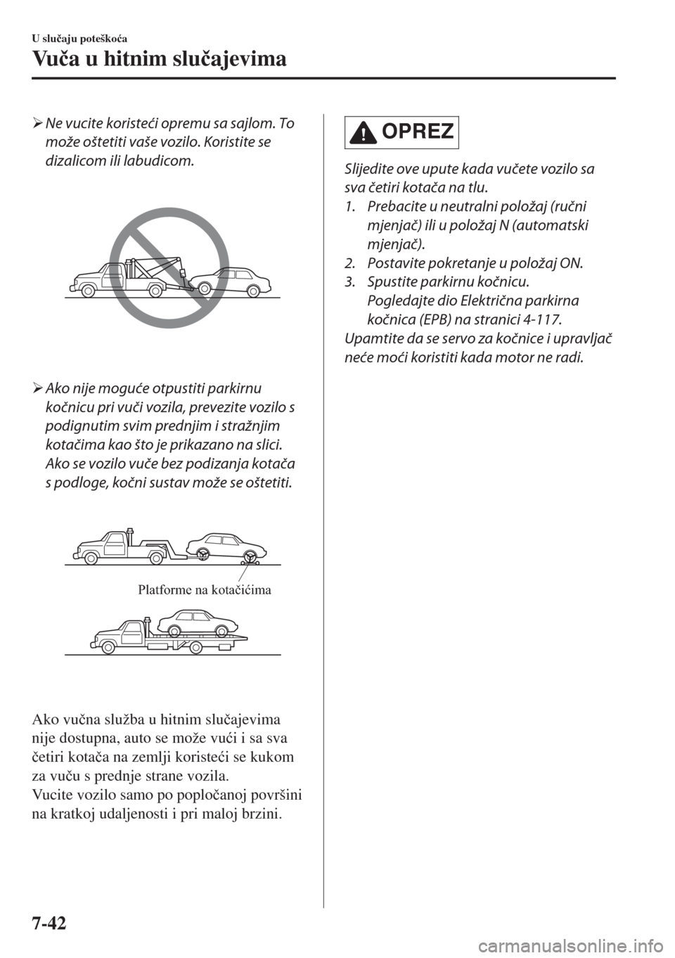 MAZDA MODEL 6 2018  Upute za uporabu (in Croatian) �¾Ne vucite koristeći opremu sa sajlom. To
može oštetiti vaše vozilo. Koristite se
dizalicom ili labudicom.
�¾Ako nije moguće otpustiti parkirnu
kočnicu pri vuči vozila, prevezite vozilo s
po