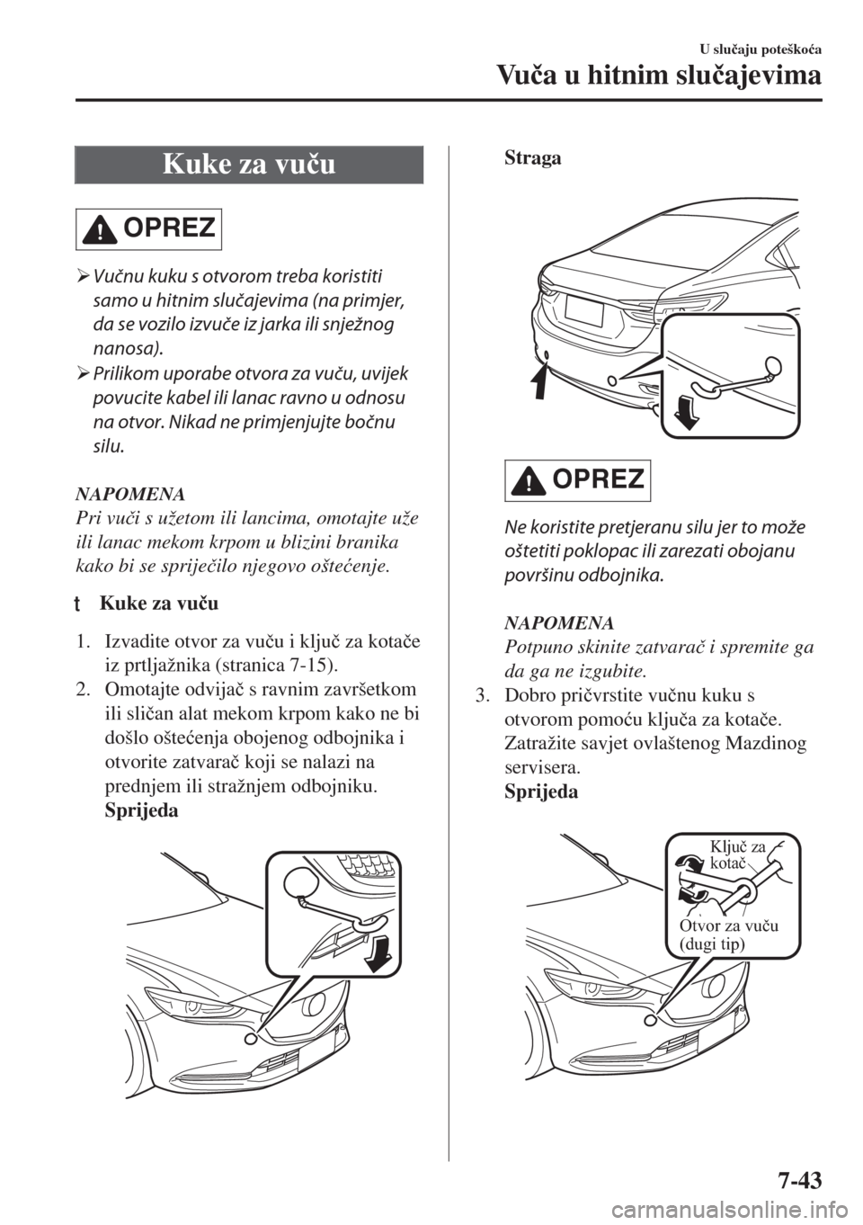 MAZDA MODEL 6 2018  Upute za uporabu (in Croatian) Kuke za vu�þu
OPREZ
�¾Vučnu kuku s otvorom treba koristiti
samo u hitnim slučajevima (na primjer,
da se vozilo izvuče iz jarka ili snježnog
nanosa).
�¾Prilikom uporabe otvora za vuču, uvijek
p