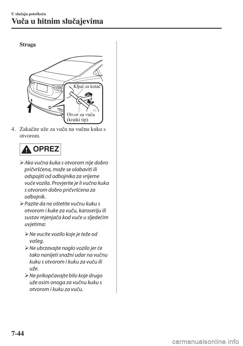 MAZDA MODEL 6 2018  Upute za uporabu (in Croatian) Straga
 
Otvor za vuču 
(kratki tip)
Ključ za kotač
4. Zaka�þite uže za vu�þu na vu�þnu kuku s
otvorom.
OPREZ
�¾Ako vučna kuka s otvorom nije dobro
pričvršćena, može se olabaviti ili
odsp