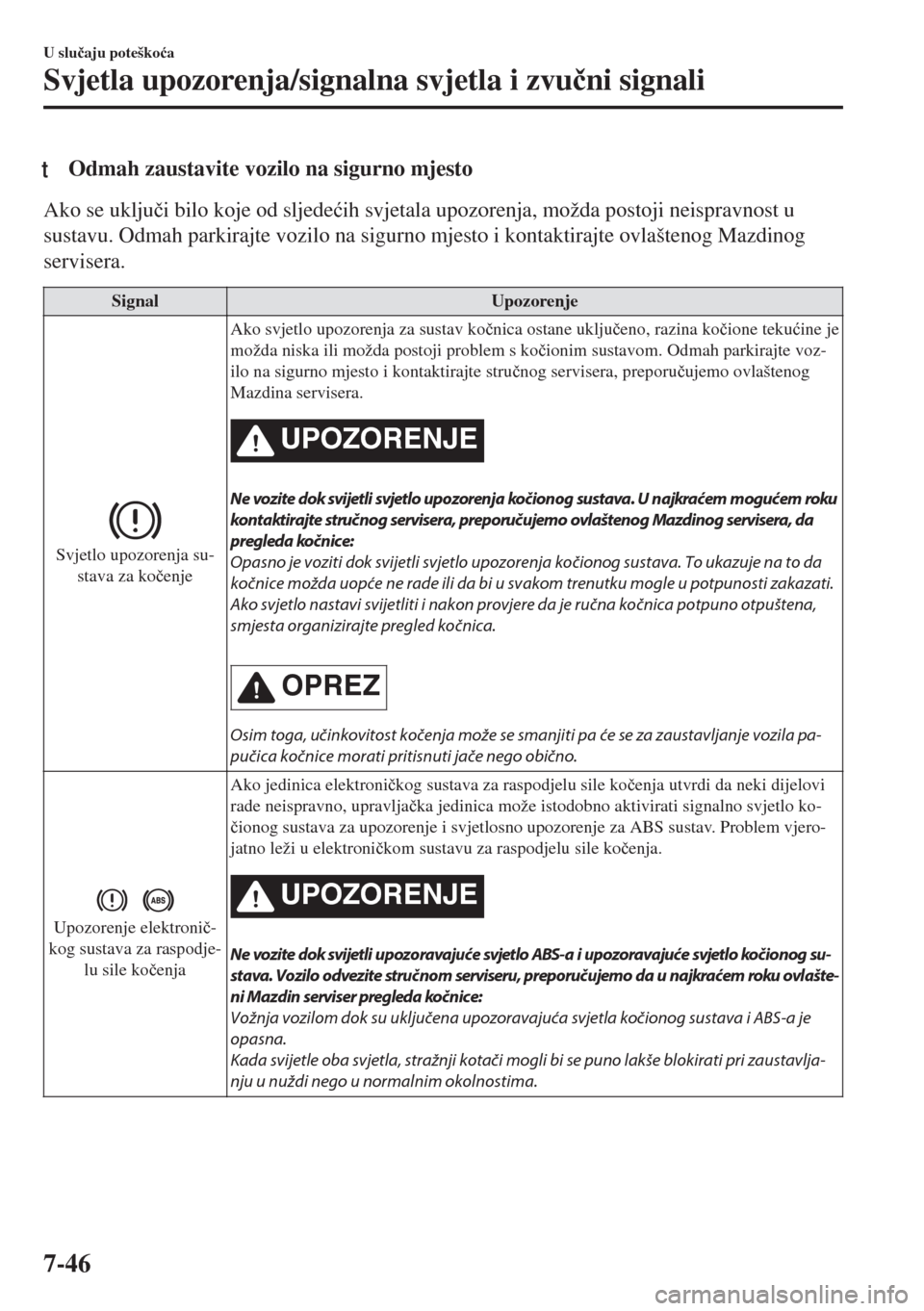 MAZDA MODEL 6 2018  Upute za uporabu (in Croatian) tOdmah zaustavite vozilo na sigurno mjesto
Ako se uklju�þi bilo koje od sljede�üih svjetala upozorenja, možda postoji neispravnost u
sustavu. Odmah parkirajte vozilo na sigurno mjesto i kontaktiraj