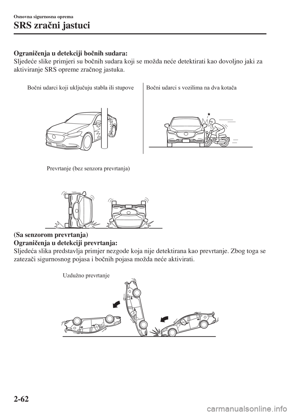 MAZDA MODEL 6 2018  Upute za uporabu (in Croatian) Ograni�þenja u detekciji bo�þnih sudara:
Sljede�üe slike primjeri su bo�þnih sudara koji se možda ne�üe detektirati kao dovoljno jaki za
aktiviranje SRS opreme zra�þnog jastuka.
 
Bočni udarci