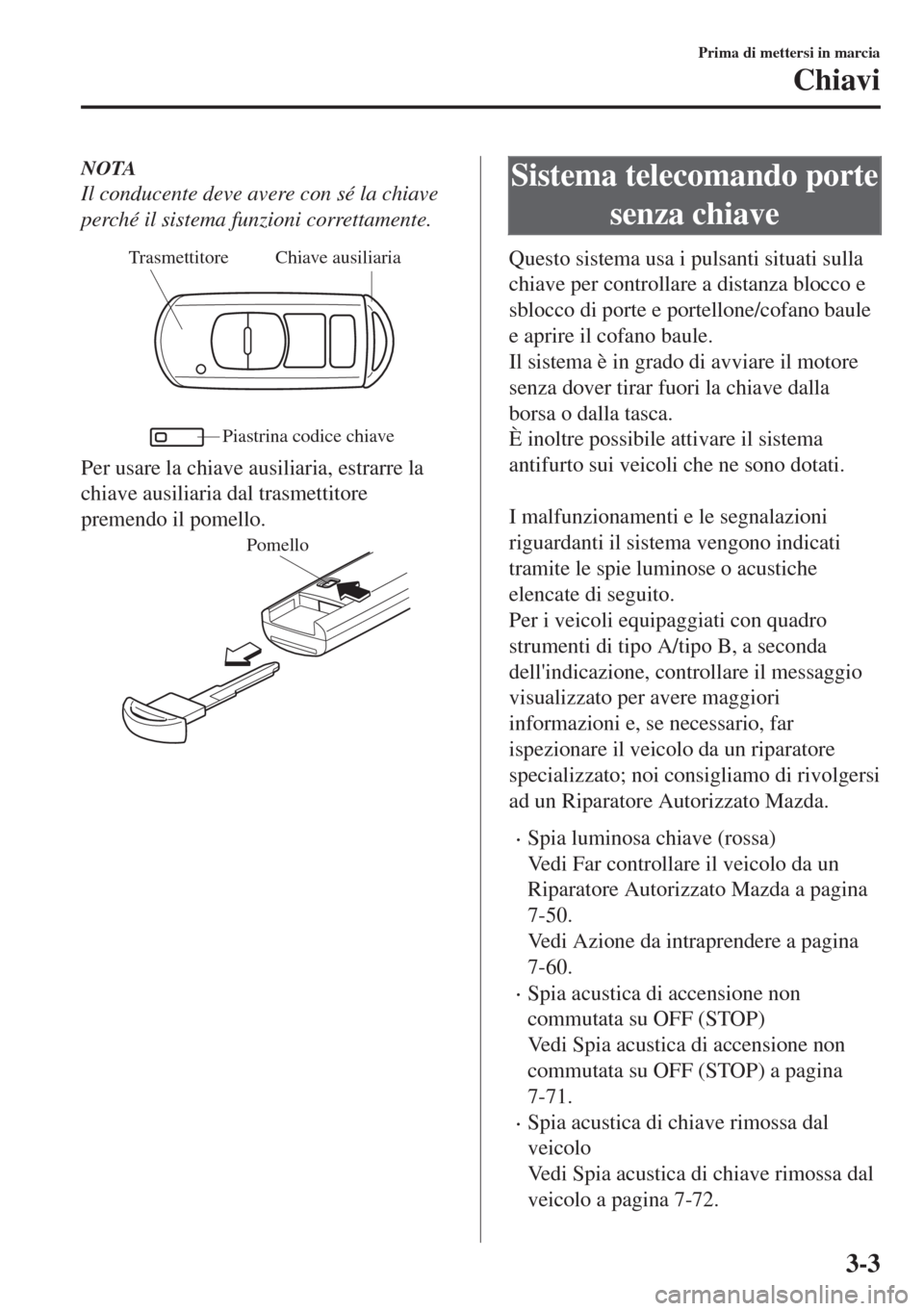 MAZDA MODEL 6 2018 Manuale del proprietario (in Italian) NOTA
Il conducente deve avere con sé la chiave
perché il sistema funzioni correttamente.
Chiave ausiliaria Trasmettitore
Piastrina codice chiave
Per usare la chiave ausiliaria, estrarre la
chiave au MAZDA MODEL 6 2018 Manuale del proprietario (in Italian) NOTA
Il conducente deve avere con sé la chiave
perché il sistema funzioni correttamente.
Chiave ausiliaria Trasmettitore
Piastrina codice chiave
Per usare la chiave ausiliaria, estrarre la
chiave au