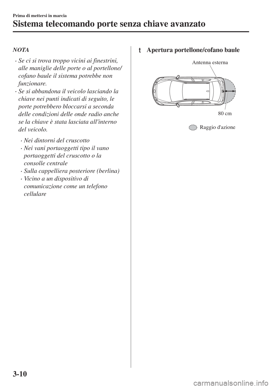 MAZDA MODEL 6 2018  Manuale del proprietario (in Italian) NOTA
•Se ci si trova troppo vicini ai finestrini,
alle maniglie delle porte o al portellone/
cofano baule il sistema potrebbe non
funzionare.
•Se si abbandona il veicolo lasciando la
chiave nei pu