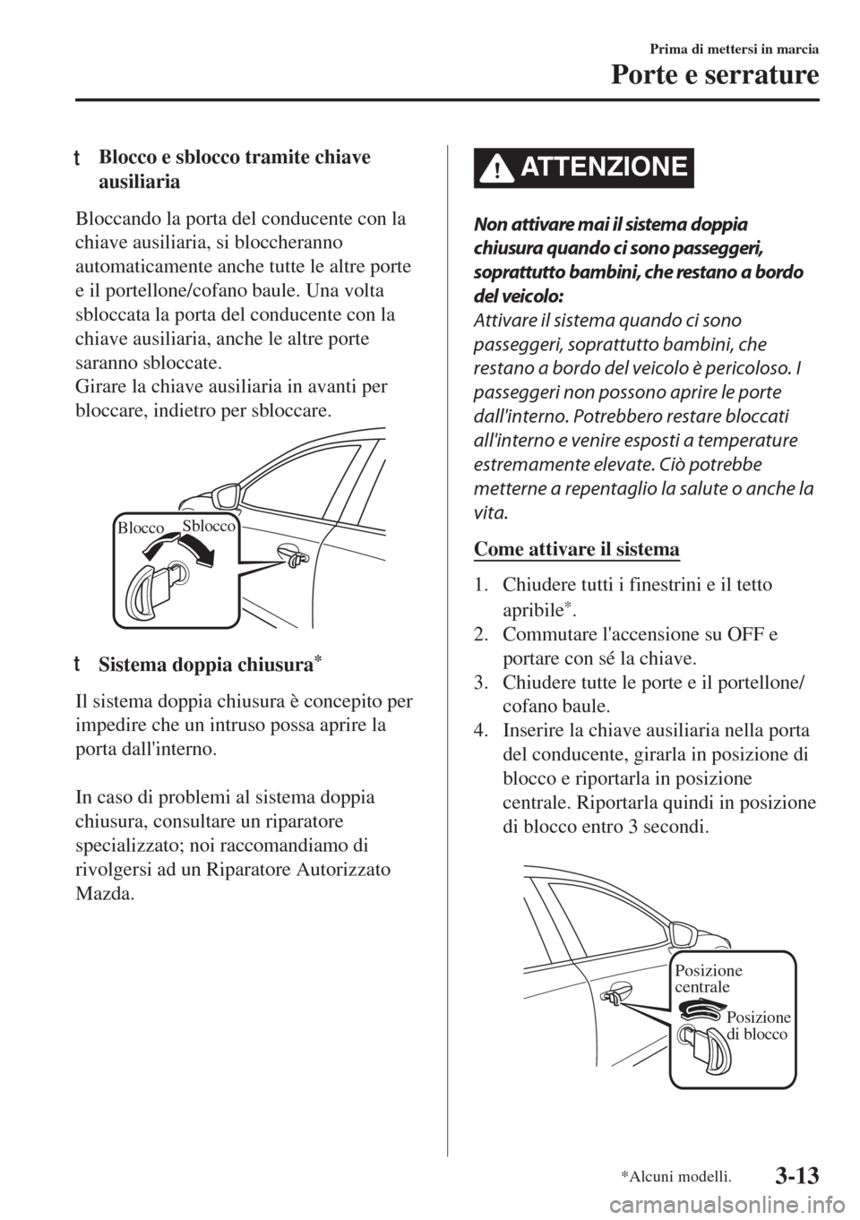MAZDA MODEL 6 2018  Manuale del proprietario (in Italian) tBlocco e sblocco tramite chiave
ausiliaria
Bloccando la porta del conducente con la
chiave ausiliaria, si bloccheranno
automaticamente anche tutte le altre porte
e il portellone/cofano baule. Una vol
