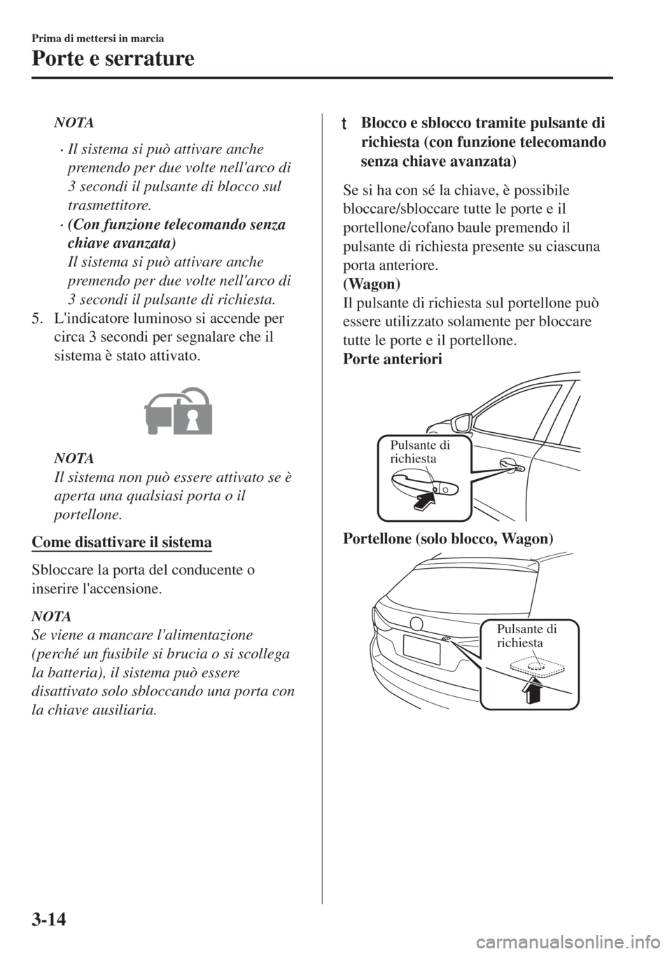 MAZDA MODEL 6 2018  Manuale del proprietario (in Italian) NOTA
•Il sistema si può attivare anche
premendo per due volte nellarco di
3 secondi il pulsante di blocco sul
trasmettitore.
•(Con funzione telecomando senza
chiave avanzata)
Il sistema si può 