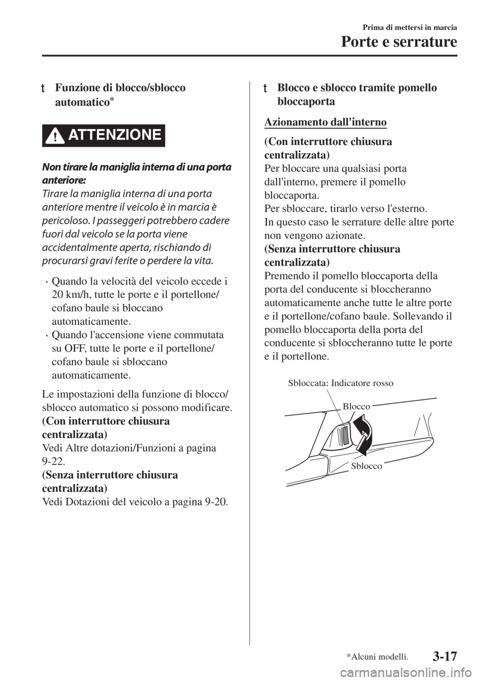 MAZDA MODEL 6 2018  Manuale del proprietario (in Italian) tFunzione di blocco/sblocco
automatico
*
ATTENZIONE
Non tirare la maniglia interna di una porta
anteriore:
Tirare la maniglia interna di una porta
anteriore mentre il veicolo è in marcia è
pericolos