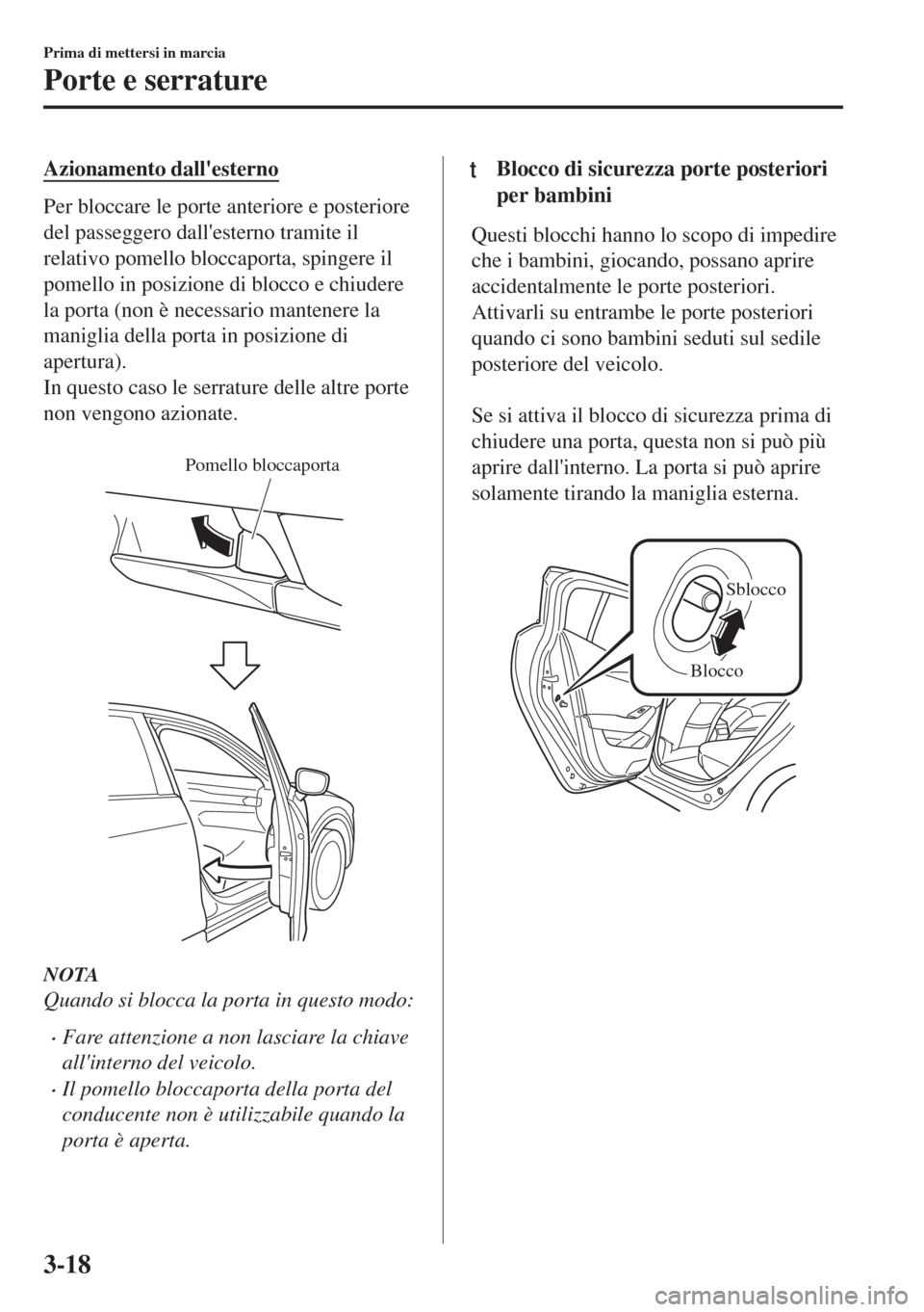 MAZDA MODEL 6 2018  Manuale del proprietario (in Italian) Azionamento dallesterno
Per bloccare le porte anteriore e posteriore
del passeggero dallesterno tramite il
relativo pomello bloccaporta, spingere il
pomello in posizione di blocco e chiudere
la port
