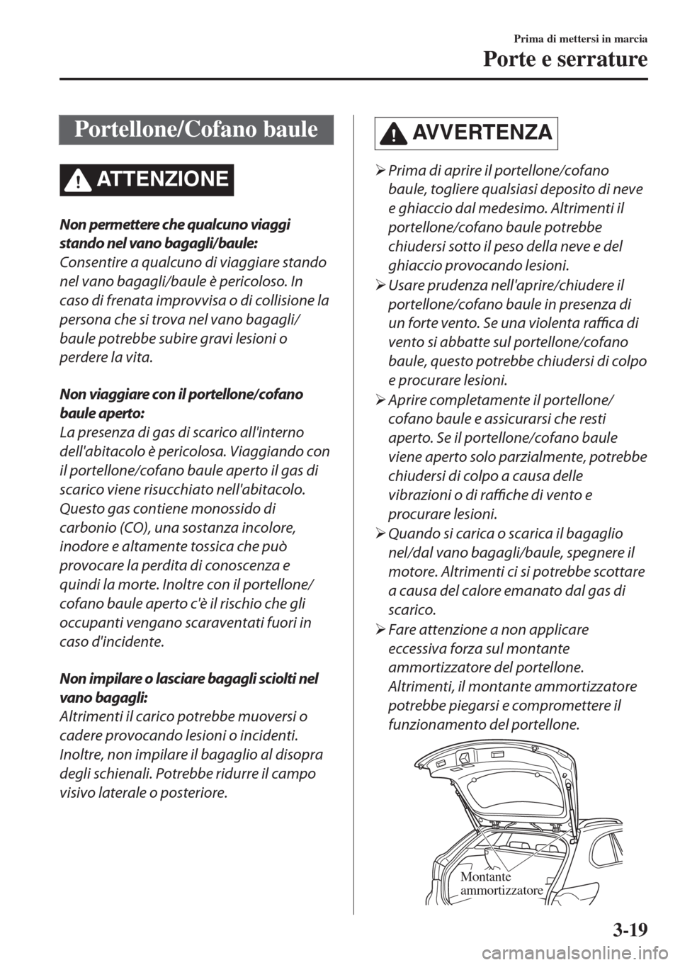 MAZDA MODEL 6 2018  Manuale del proprietario (in Italian) Portellone/Cofano baule
ATTENZIONE
Non permettere che qualcuno viaggi
stando nel vano bagagli/baule:
Consentire a qualcuno di viaggiare stando
nel vano bagagli/baule è pericoloso. In
caso di frenata 
