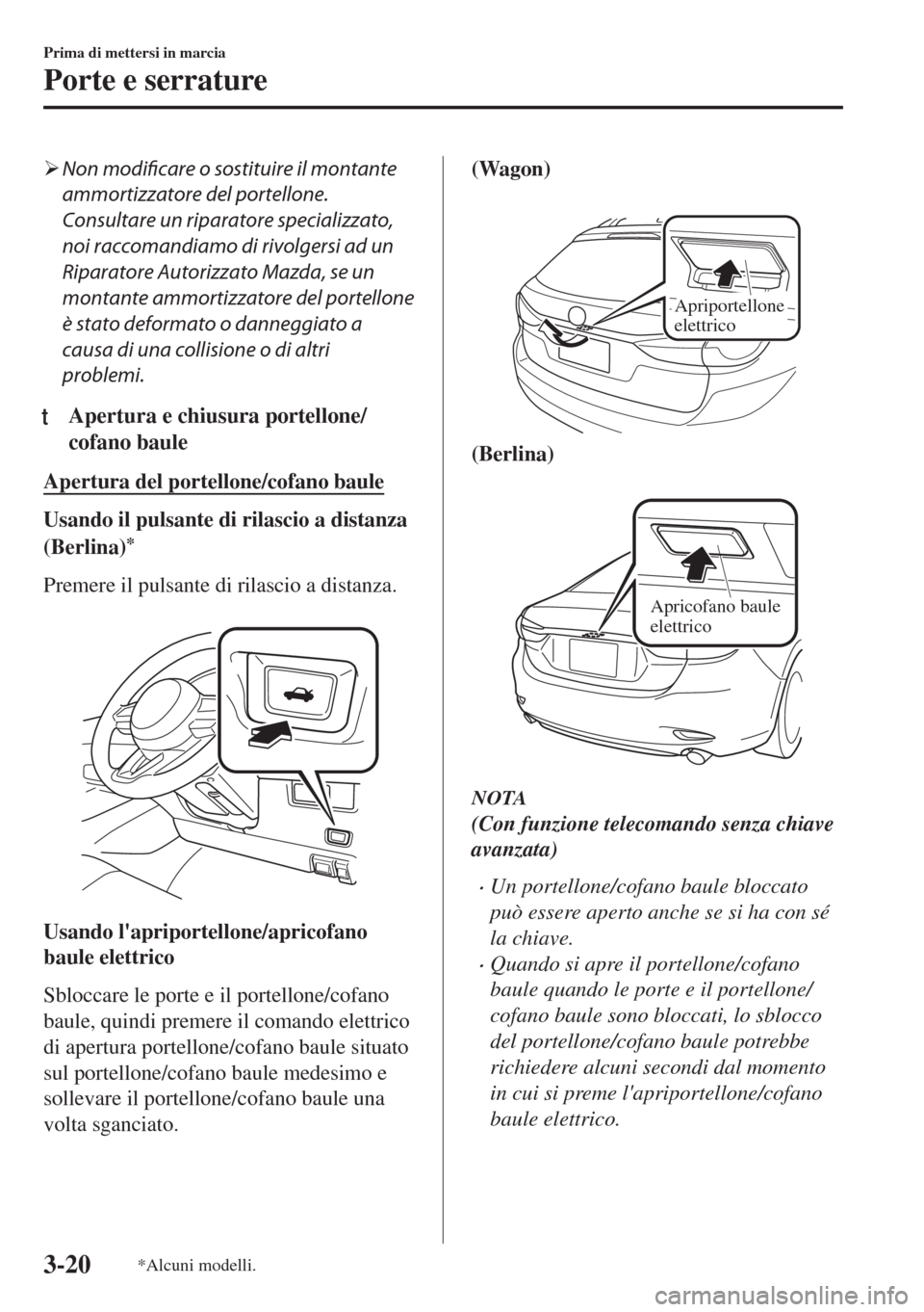 MAZDA MODEL 6 2018  Manuale del proprietario (in Italian) �¾Non modificare o sostituire il montante
ammortizzatore del portellone.
Consultare un riparatore specializzato,
noi raccomandiamo di rivolgersi ad un
Riparatore Autorizzato Mazda, se un
montante amm