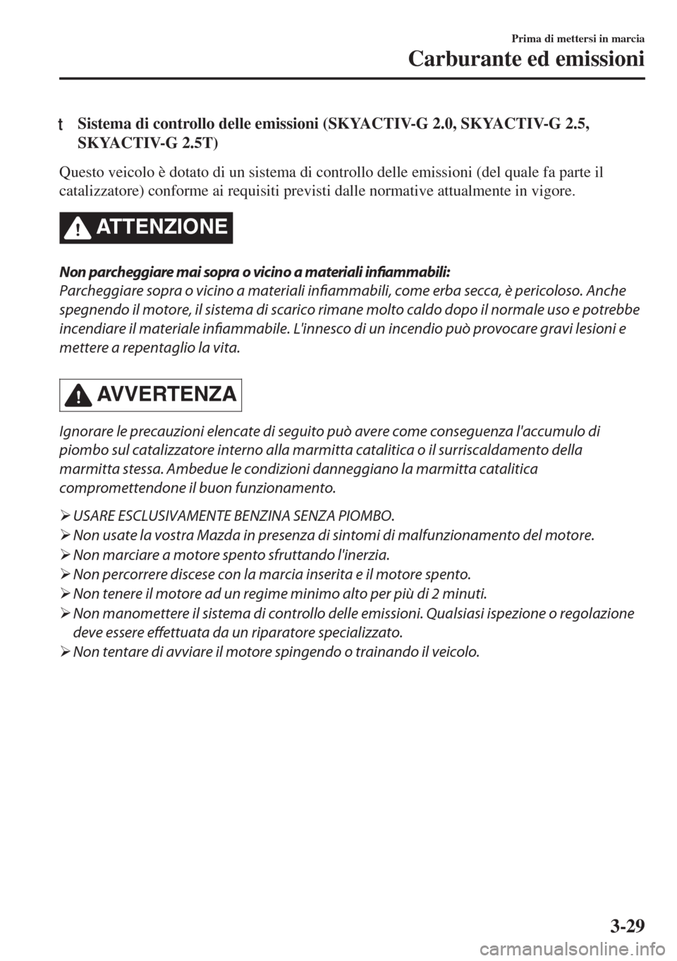 MAZDA MODEL 6 2018  Manuale del proprietario (in Italian) tSistema di controllo delle emissioni (SKYACTIV-G 2.0, SKYACTIV-G 2.5,
SKYACTIV-G 2.5T)
Questo veicolo è dotato di un sistema di controllo delle emissioni (del quale fa parte il
catalizzatore) confor