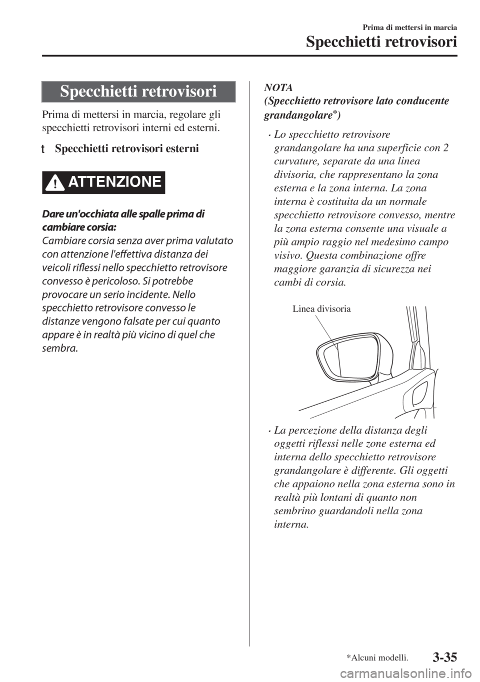 MAZDA MODEL 6 2018  Manuale del proprietario (in Italian) Specchietti retrovisori
Prima di mettersi in marcia, regolare gli
specchietti retrovisori interni ed esterni.
tSpecchietti retrovisori esterni
ATTENZIONE
Dare unocchiata alle spalle prima di
cambiare