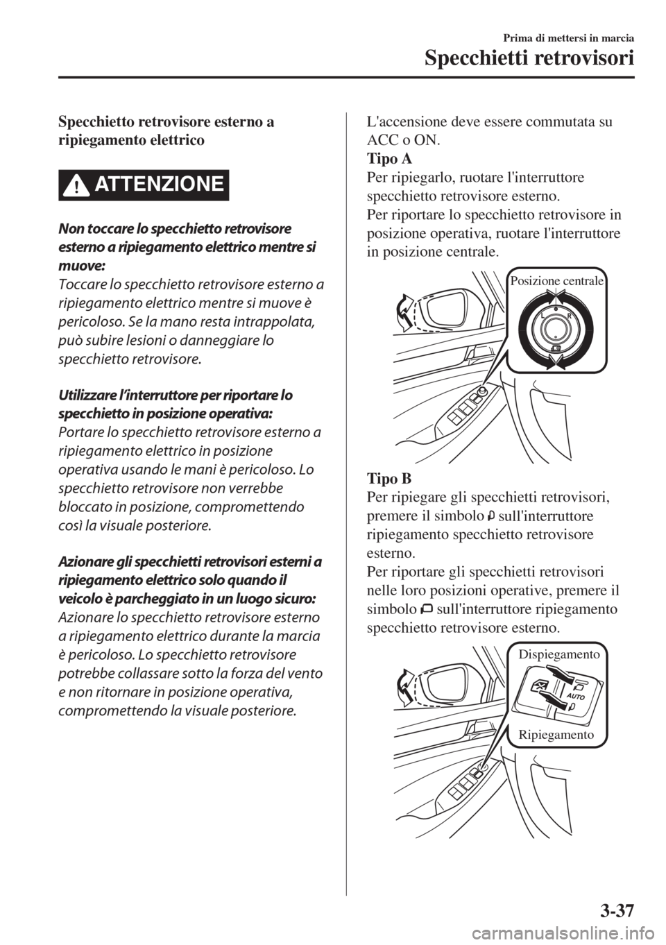MAZDA MODEL 6 2018  Manuale del proprietario (in Italian) Specchietto retrovisore esterno a
ripiegamento elettrico
ATTENZIONE
Non toccare lo specchietto retrovisore
esterno a ripiegamento elettrico mentre si
muove:
Toccare lo specchietto retrovisore esterno 