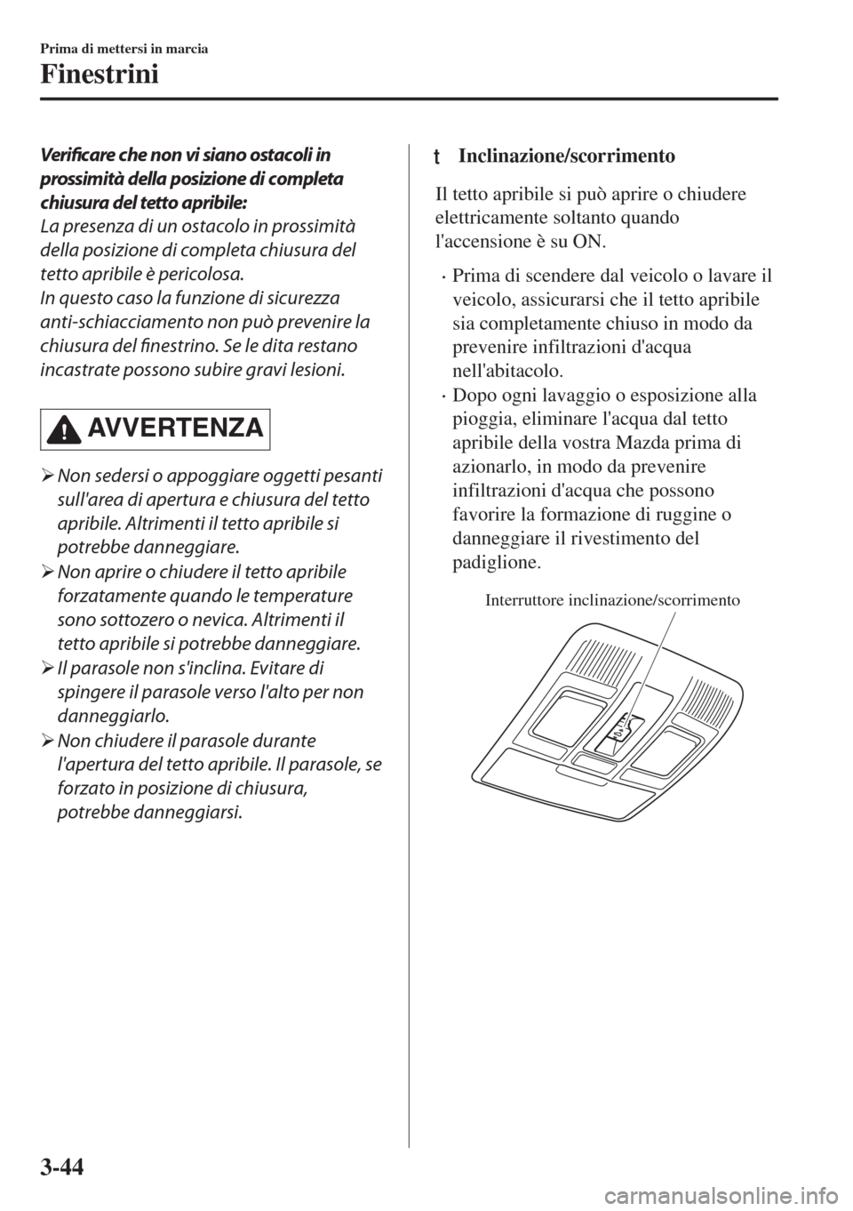 MAZDA MODEL 6 2018  Manuale del proprietario (in Italian) Verificare che non vi siano ostacoli in
prossimità della posizione di completa
chiusura del tetto apribile:
La presenza di un ostacolo in prossimità
della posizione di completa chiusura del
tetto ap