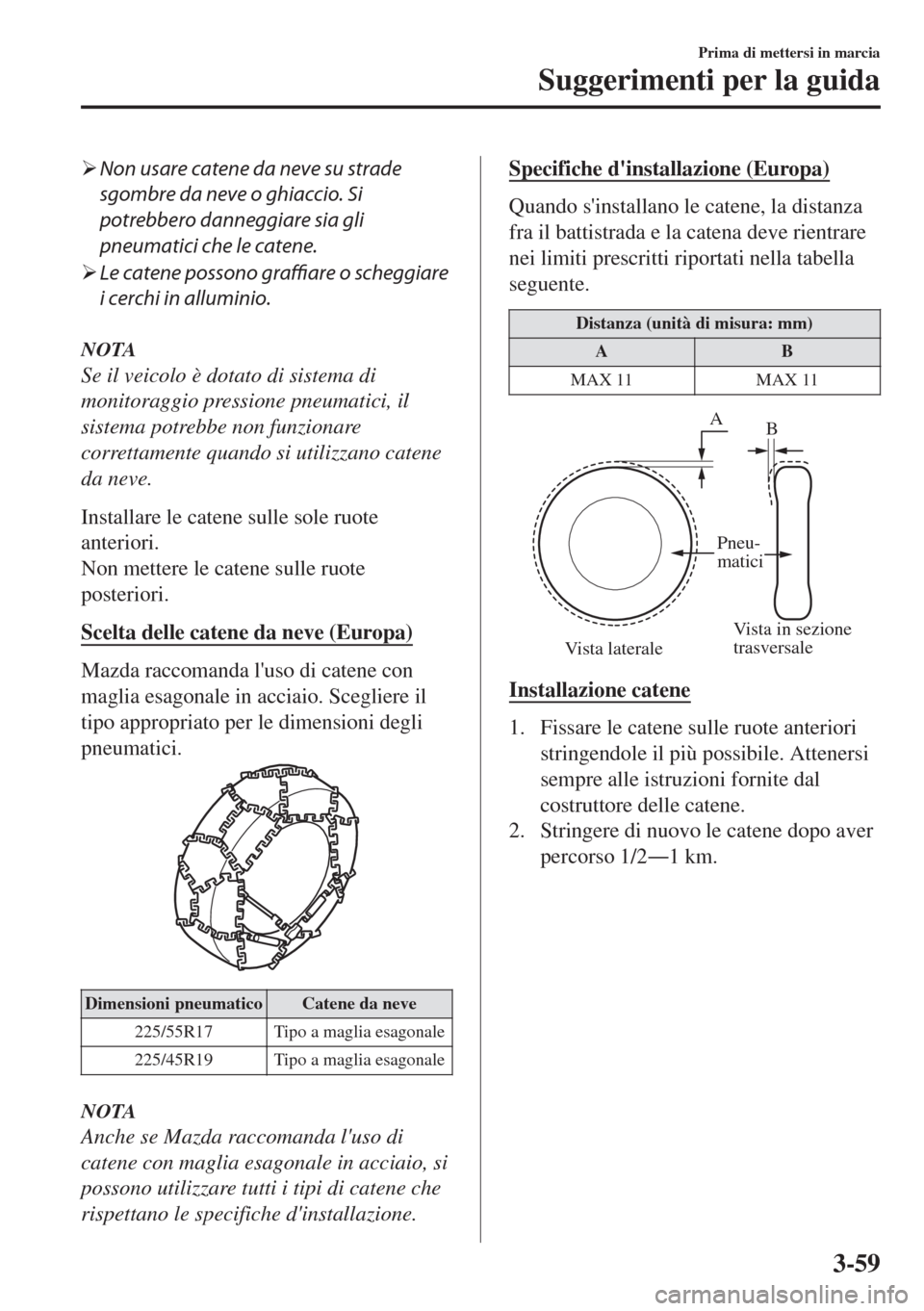 MAZDA MODEL 6 2018  Manuale del proprietario (in Italian) �¾Non usare catene da neve su strade
sgombre da neve o ghiaccio. Si
potrebbero danneggiare sia gli
pneumatici che le catene.
�¾Le catene possono graffiare o scheggiare
i cerchi in alluminio.
NOTA
Se